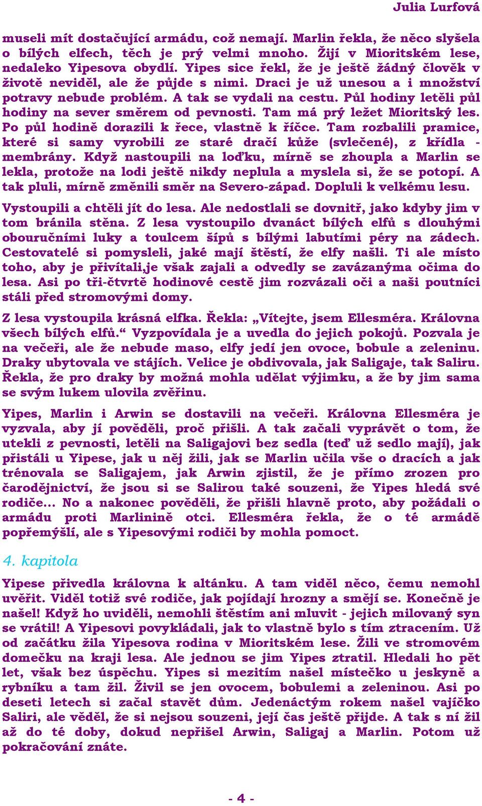 Půl hodiny letěli půl hodiny na sever směrem od pevnosti. Tam má prý ležet Mioritský les. Po půl hodině dorazili k řece, vlastně k říčce.