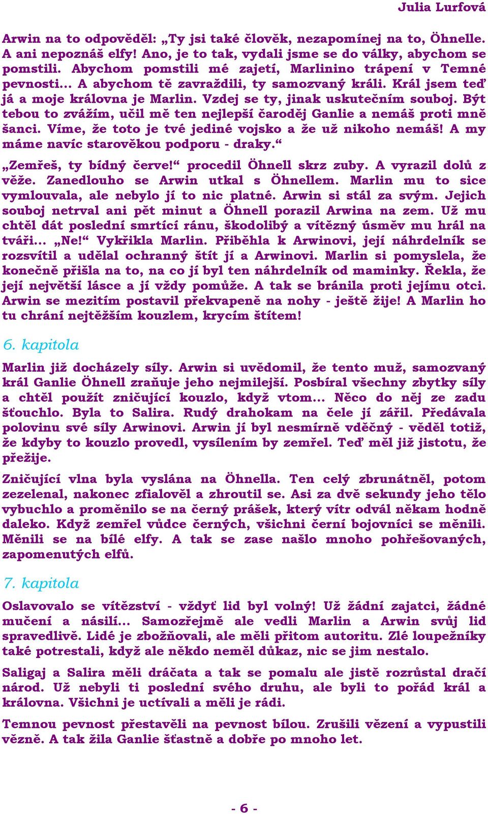 Být tebou to zvážím, učil mě ten nejlepší čaroděj Ganlie a nemáš proti mně šanci. Víme, že toto je tvé jediné vojsko a že už nikoho nemáš! A my máme navíc starověkou podporu - draky.