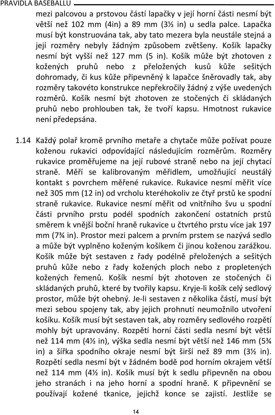 Košík může být zhotoven z kožených pruhů nebo z přeložených kusů kůže sešitých dohromady, či kus kůže připevněný k lapačce šněrovadly tak, aby rozměry takovéto konstrukce nepřekročily žádný z výše