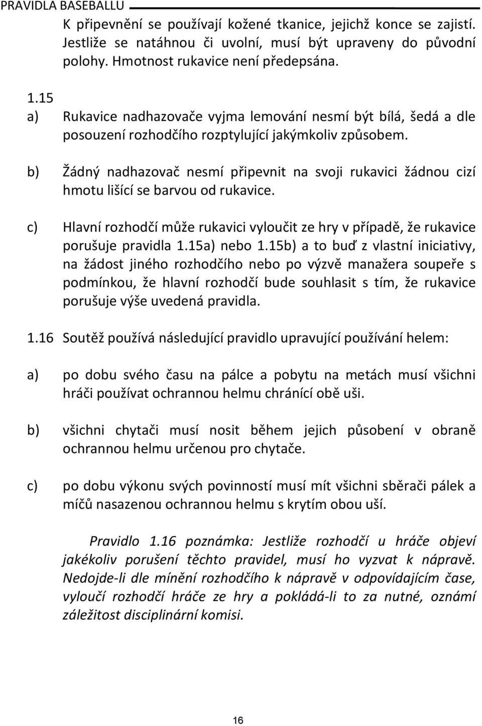 b) Žádný nadhazovač nesmí připevnit na svoji rukavici žádnou cizí hmotu lišící se barvou od rukavice. c) Hlavní rozhodčí může rukavici vyloučit ze hry v případě, že rukavice porušuje pravidla 1.