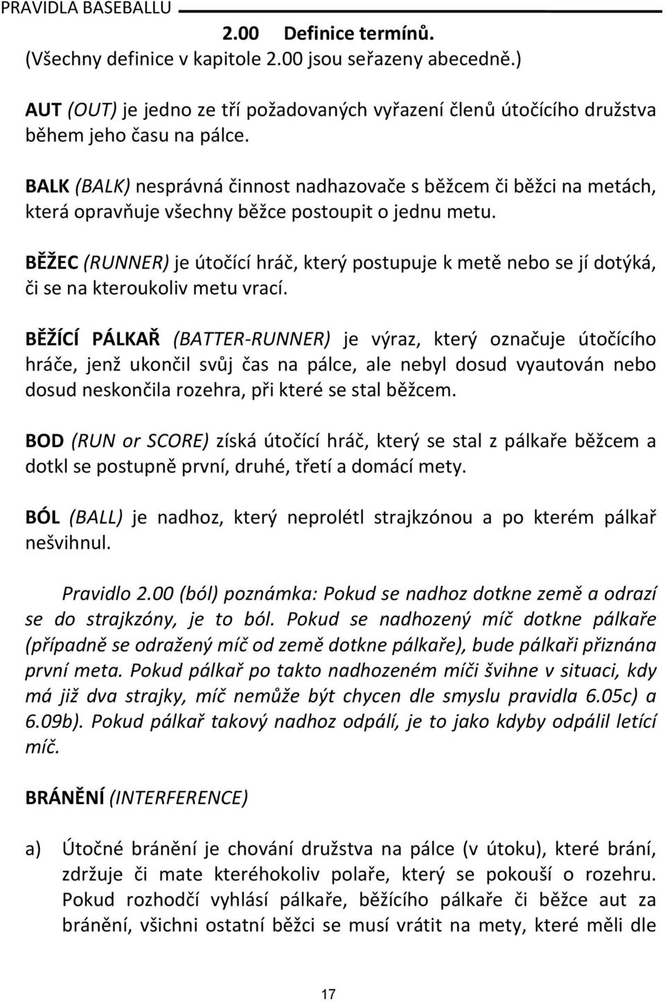 BĚŽEC (RUNNER) je útočící hráč, který postupuje k metě nebo se jí dotýká, či se na kteroukoliv metu vrací.