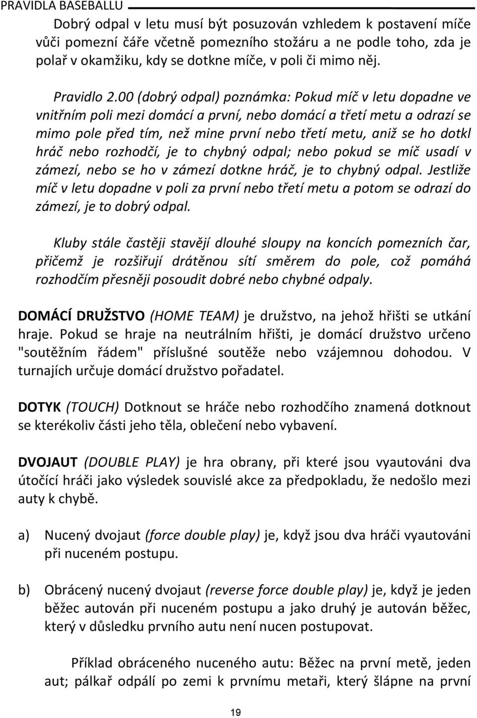 hráč nebo rozhodčí, je to chybný odpal; nebo pokud se míč usadí v zámezí, nebo se ho v zámezí dotkne hráč, je to chybný odpal.