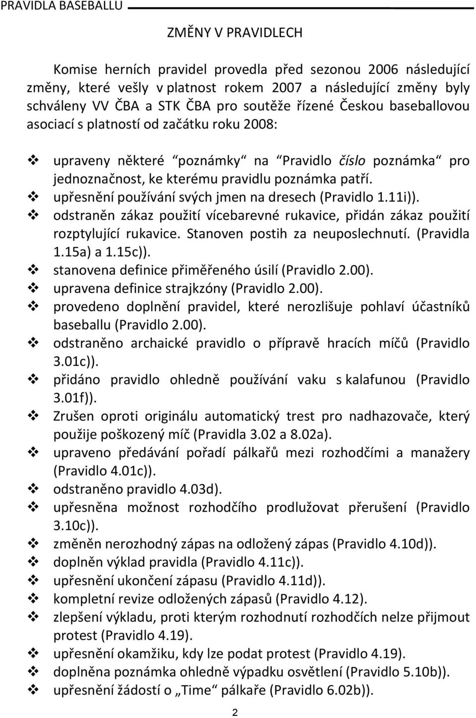 upřesnění používání svých jmen na dresech (Pravidlo 1.11i)). odstraněn zákaz použití vícebarevné rukavice, přidán zákaz použití rozptylující rukavice. Stanoven postih za neuposlechnutí. (Pravidla 1.