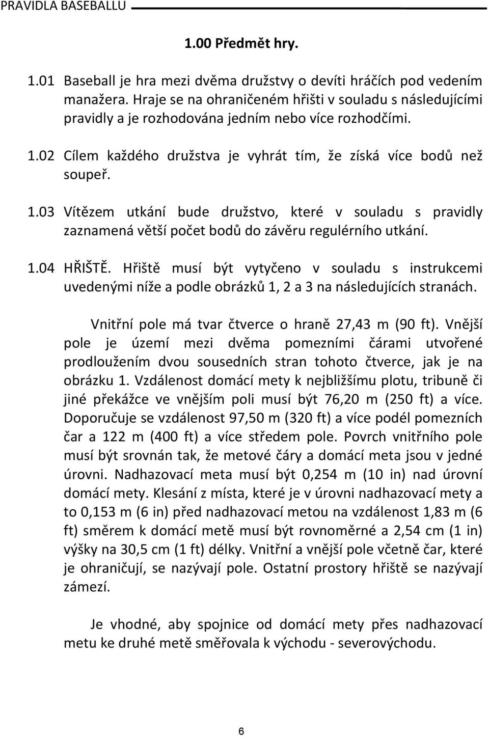 02 Cílem každého družstva je vyhrát tím, že získá více bodů než soupeř. 1.03 Vítězem utkání bude družstvo, které v souladu s pravidly zaznamená větší počet bodů do závěru regulérního utkání. 1.04 HŘIŠTĚ.