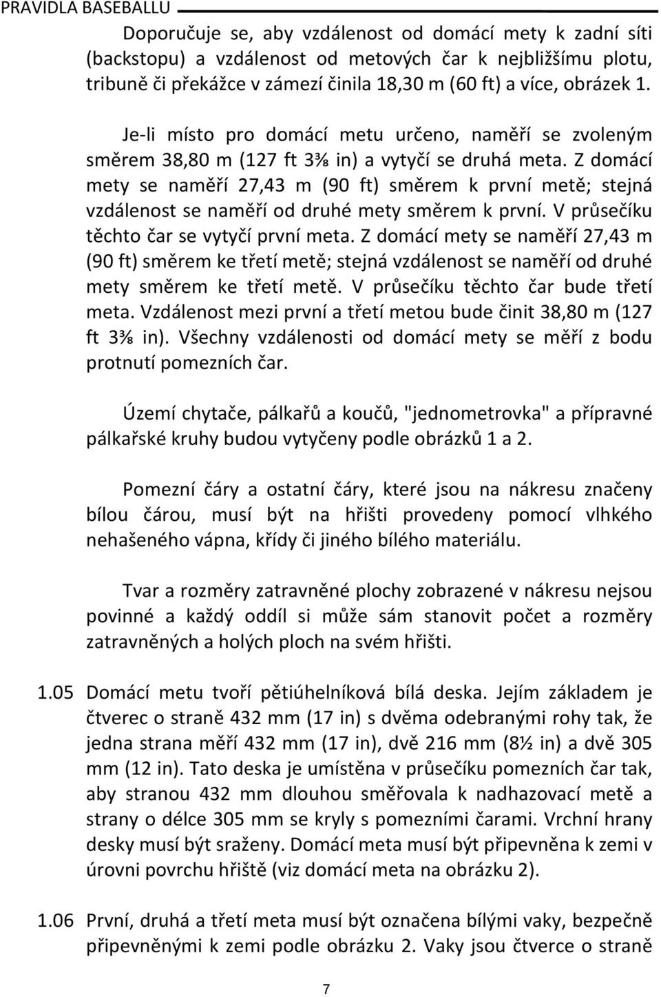 Z domácí mety se naměří 27,43 m (90 ft) směrem k první metě; stejná vzdálenost se naměří od druhé mety směrem k první. V průsečíku těchto čar se vytyčí první meta.