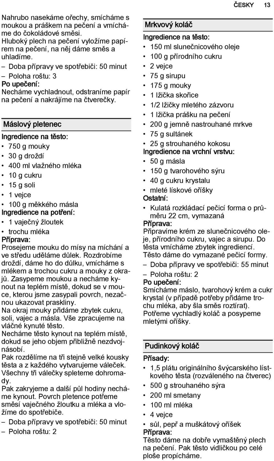 Máslový pletenec Ingredience na těsto: 750 g mouky 30 g droždí 400 ml vlažného mléka 10 g cukru 15 g soli 1 vejce 100 g měkkého másla Ingredience na potření: 1 vaječný žloutek trochu mléka Prosejeme