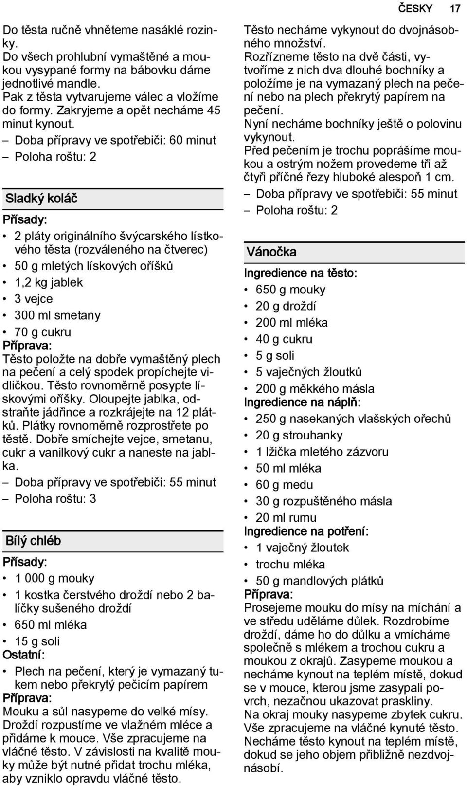 Doba přípravy ve spotřebiči: 60 minut Sladký koláč 2 pláty originálního švýcarského lístkového těsta (rozváleného na čtverec) 50 g mletých lískových oříšků 1,2 kg jablek 3 vejce 300 ml smetany 70 g