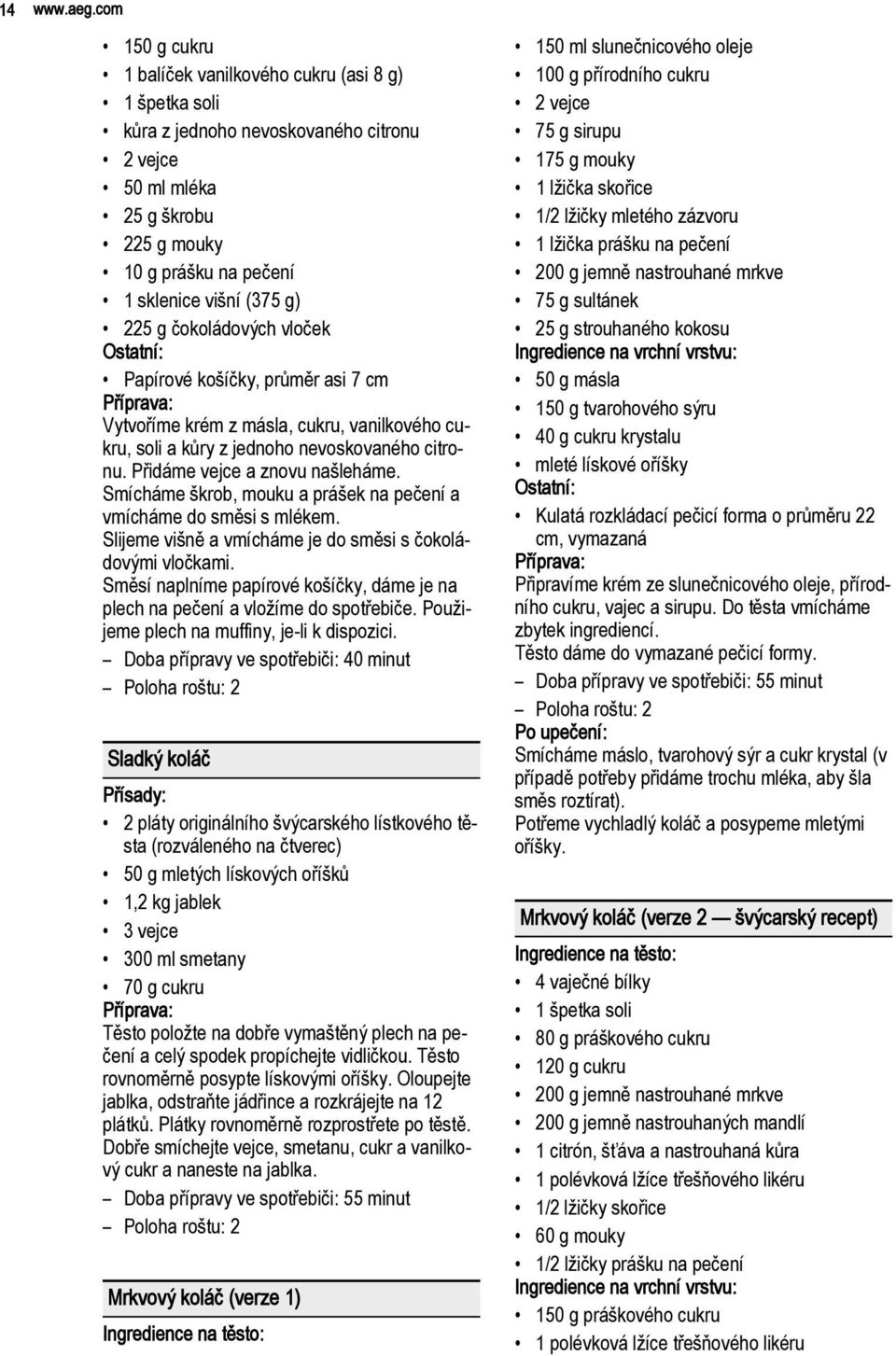 g čokoládových vloček Papírové košíčky, průměr asi 7 cm Vytvoříme krém z másla, cukru, vanilkového cukru, soli a kůry z jednoho nevoskovaného citronu. Přidáme vejce a znovu našleháme.