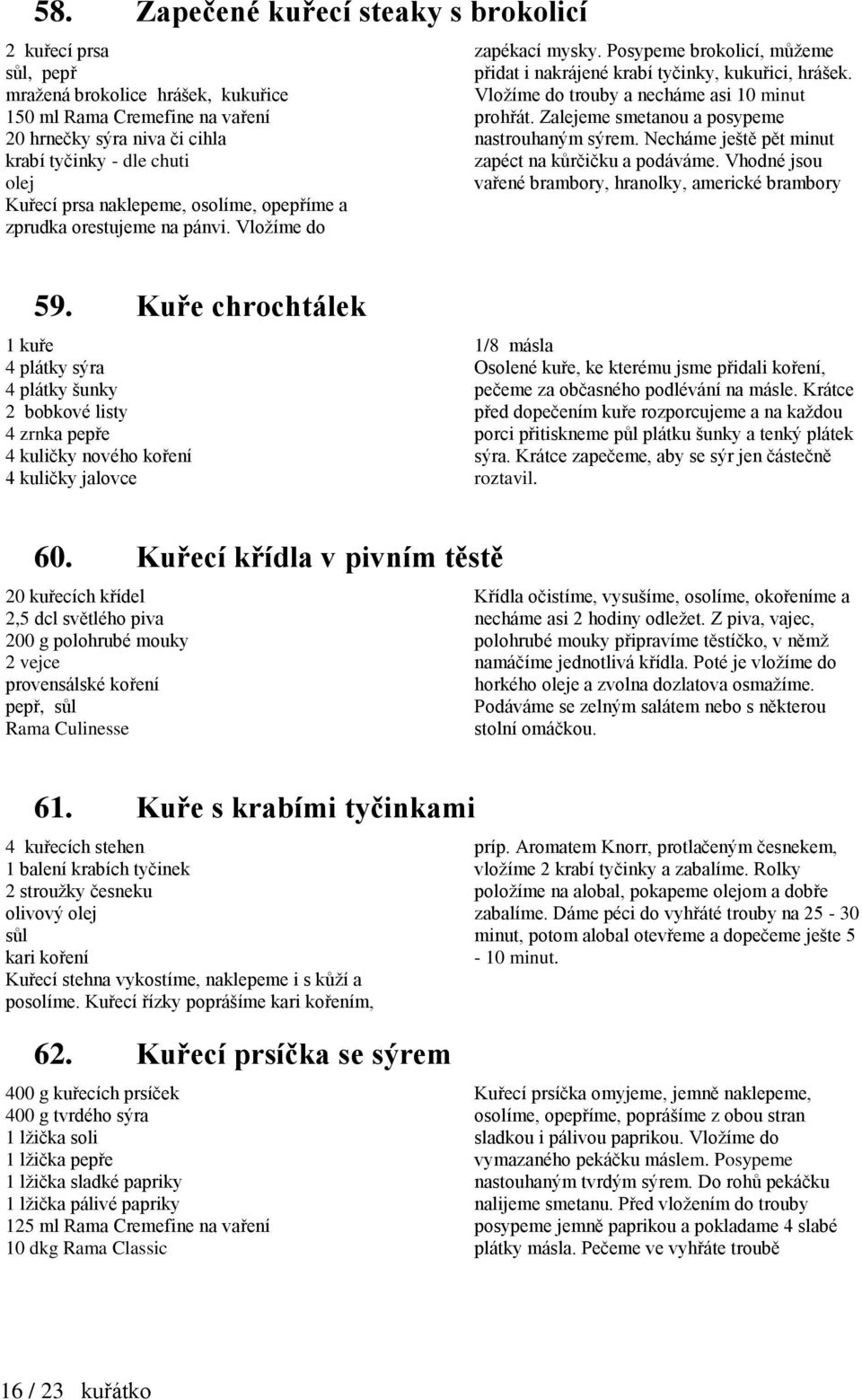 Vložíme do trouby a necháme asi 10 minut prohřát. Zalejeme smetanou a posypeme nastrouhaným sýrem. Necháme ještě pět minut zapéct na kůrčičku a podáváme.