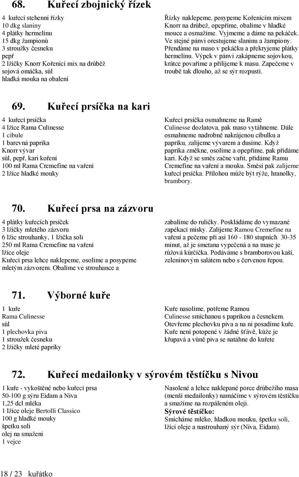 Přendáme na maso v pekáčku a překryjeme plátky hermelínu. Výpek v pánvi zakápneme sojovkou, krátce povaříme a přilijeme k masu. Zapečeme v troubě tak dlouho, až se sýr rozpustí. 69.