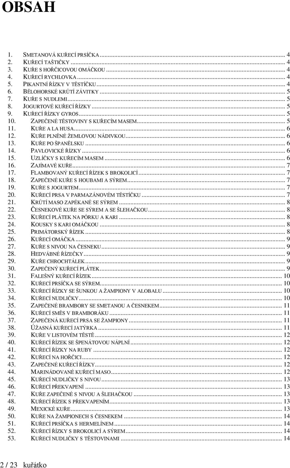 KUŘE PO ŠPANĚLSKU... 6 14. PAVLOVICKÉ ŘÍZKY... 6 15. UZLÍČKY S KUŘECÍM MASEM... 6 16. ZAJÍMAVÉ KUŘE... 7 17. FLAMBOVANÝ KUŘECÍ ŘÍZEK S BROKOLICÍ... 7 18. ZAPEČENÉ KUŘE S HOUBAMI A SÝREM... 7 19.