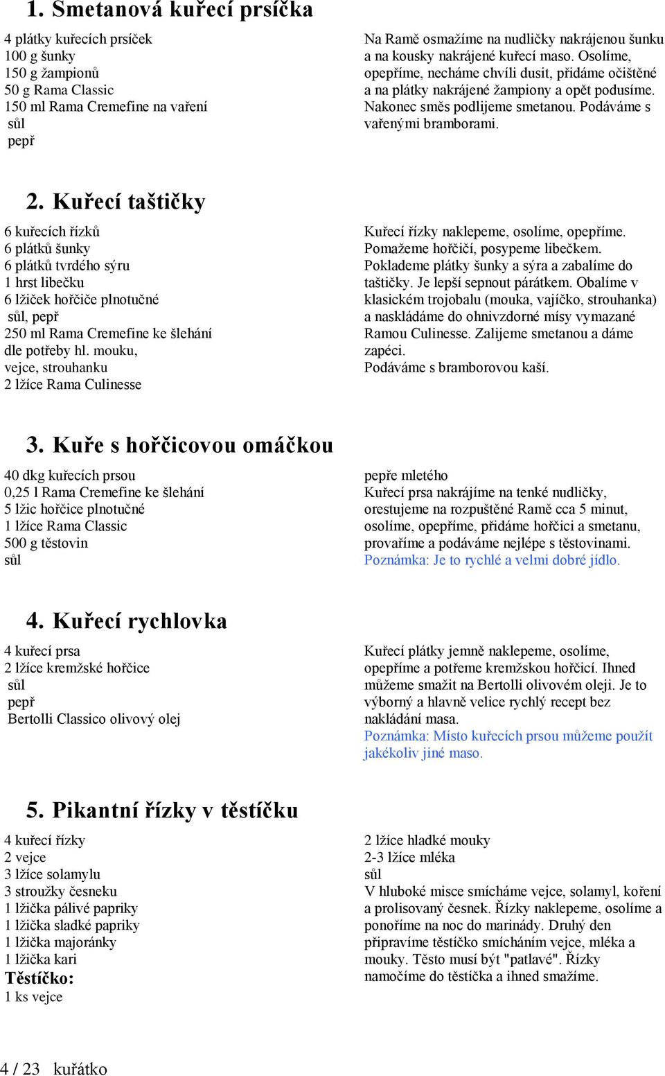 Kuřecí taštičky 6 kuřecích řízků 6 plátků šunky 6 plátků tvrdého sýru 1 hrst libečku 6 lžiček hořčiče plnotučné, pepř 250 ml Rama Cremefine ke šlehání dle potřeby hl.