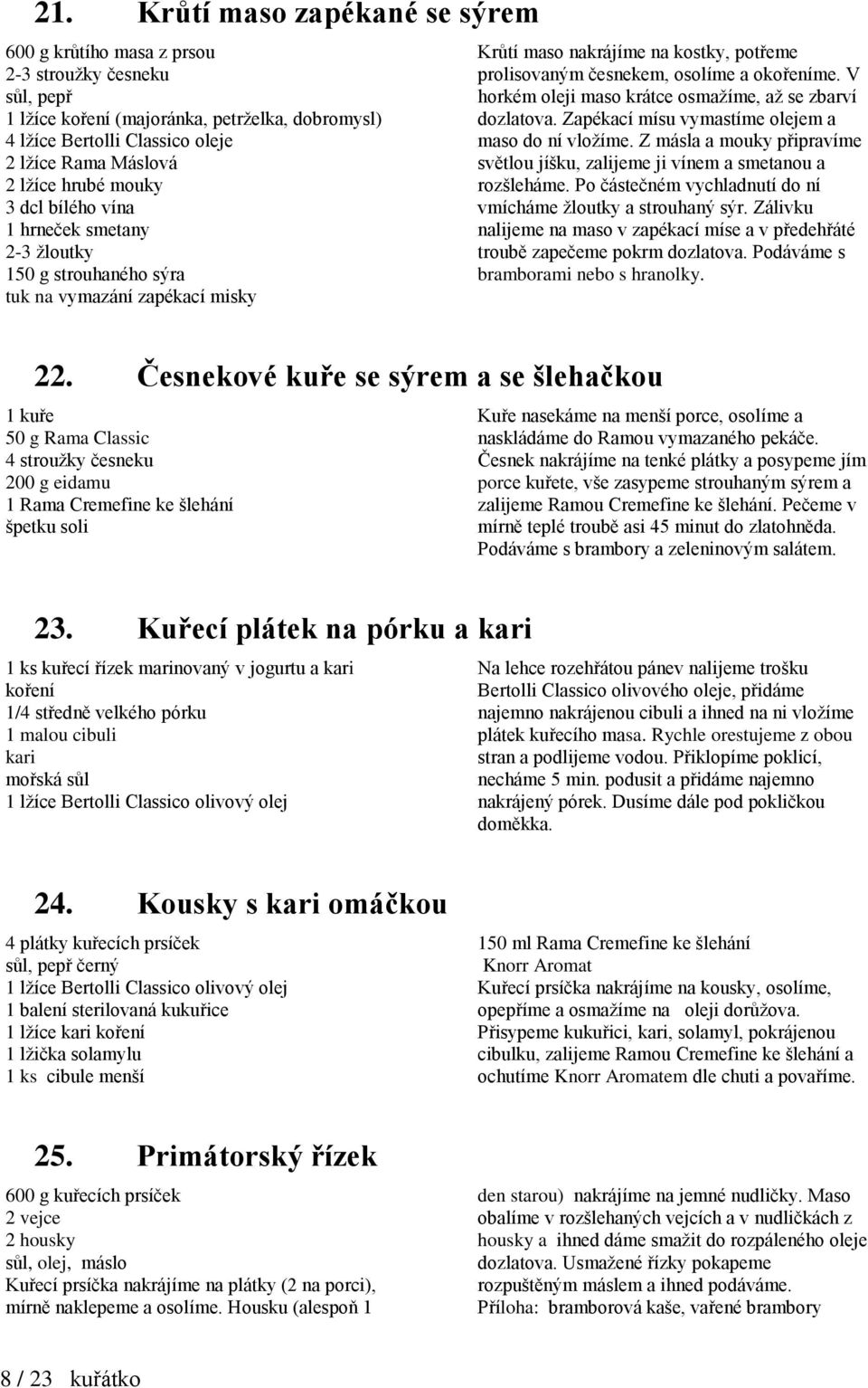 V horkém oleji maso krátce osmažíme, až se zbarví dozlatova. Zapékací mísu vymastíme olejem a maso do ní vložíme. Z másla a mouky připravíme světlou jíšku, zalijeme ji vínem a smetanou a rozšleháme.