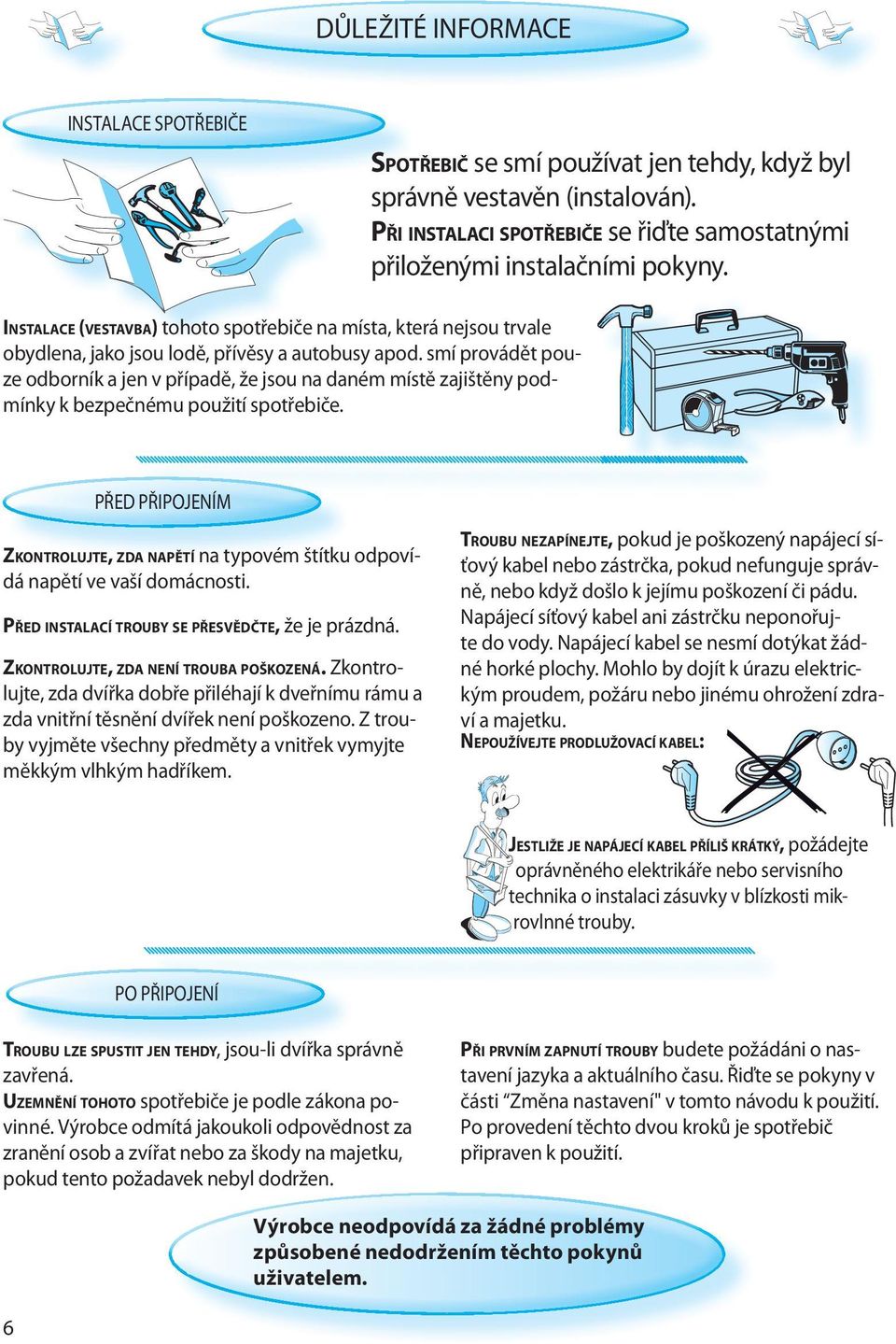 smí provádět pouze odborník a jen v případě, že jsou na daném místě zajištěny podmínky k bezpečnému použití spotřebiče.