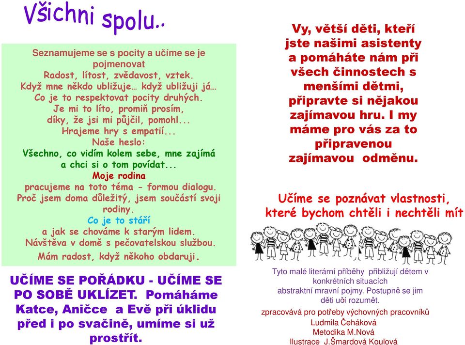 .. Moje rodina pracujeme na toto téma - formou dialogu. Proč jsem doma důležitý, jsem součástí svoji rodiny. Co je to stáří a jak se chováme k starým lidem. Návštěva v domě s pečovatelskou službou.