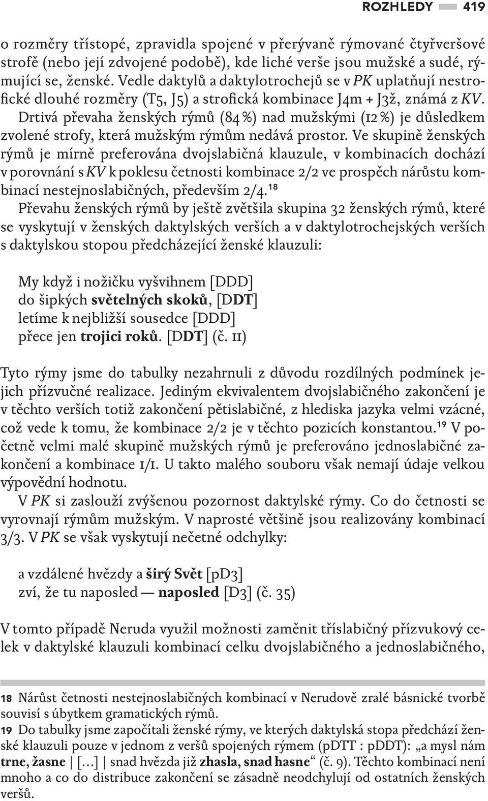 Drtivá převaha ženských rýmů (84 %) nad mužskými (12 %) je důsledkem zvolené strofy, která mužským rýmům nedává prostor.