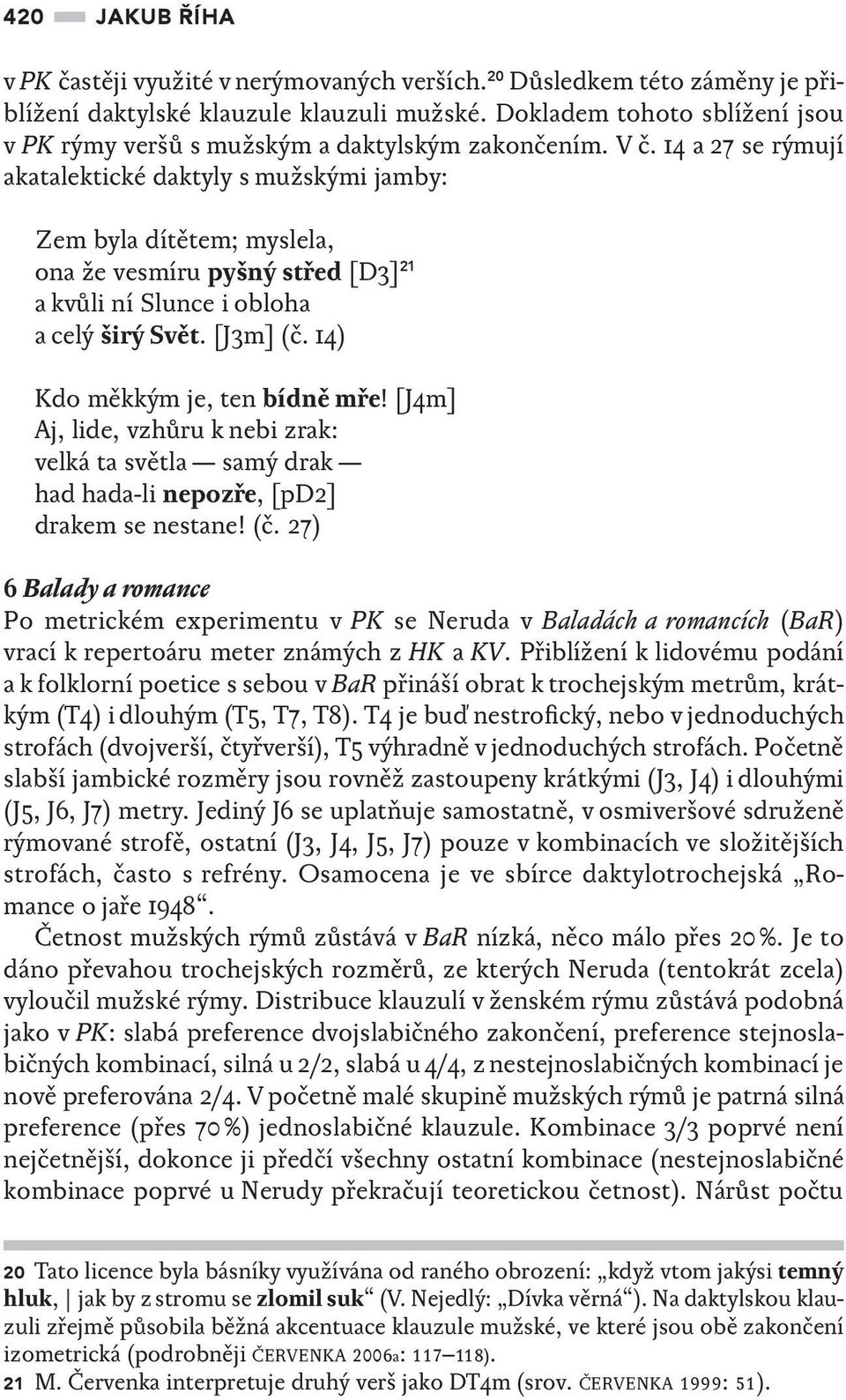 14 a 27 se rýmují akatalektické daktyly s mužskými jamby: Zem byla dítětem; myslela, ona že vesmíru pyšný střed [D3] 21 a kvůli ní Slunce i obloha a celý širý Svět. [J3m] (č.