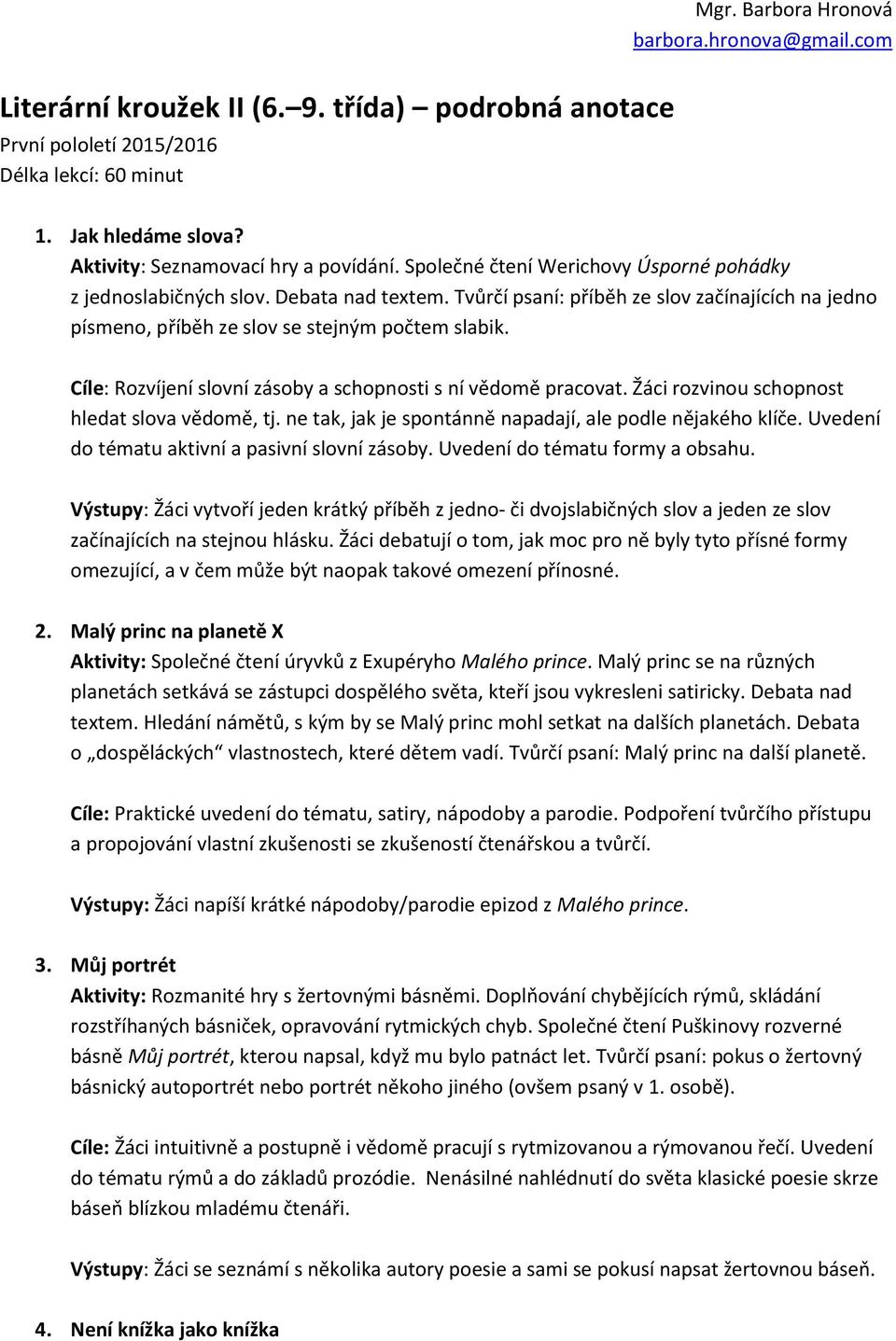 Tvůrčí psaní: příběh ze slov začínajících na jedno písmeno, příběh ze slov se stejným počtem slabik. Cíle: Rozvíjení slovní zásoby a schopnosti s ní vědomě pracovat.