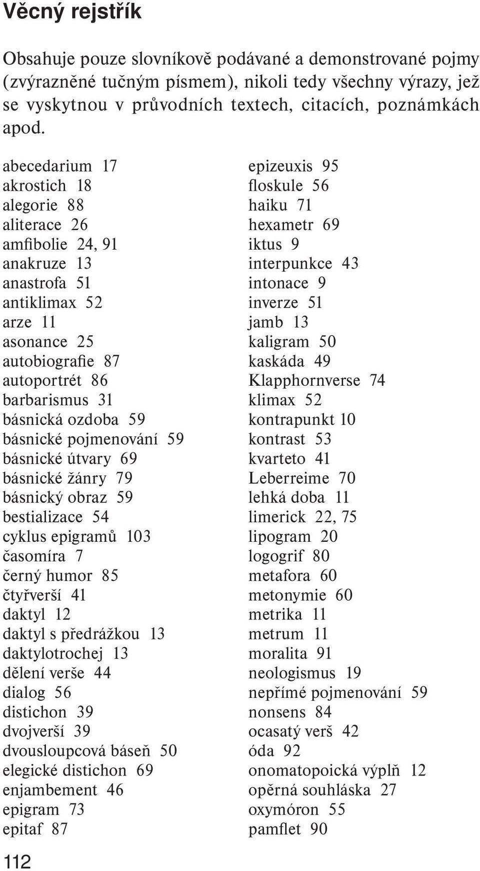 básnické pojmenování 59 básnické útvary 69 básnické žánry 79 básnický obraz 59 bestializace 54 cyklus epigramů 103 časomíra 7 černý humor 85 čtyřverší 41 daktyl 12 daktyl s předrážkou 13