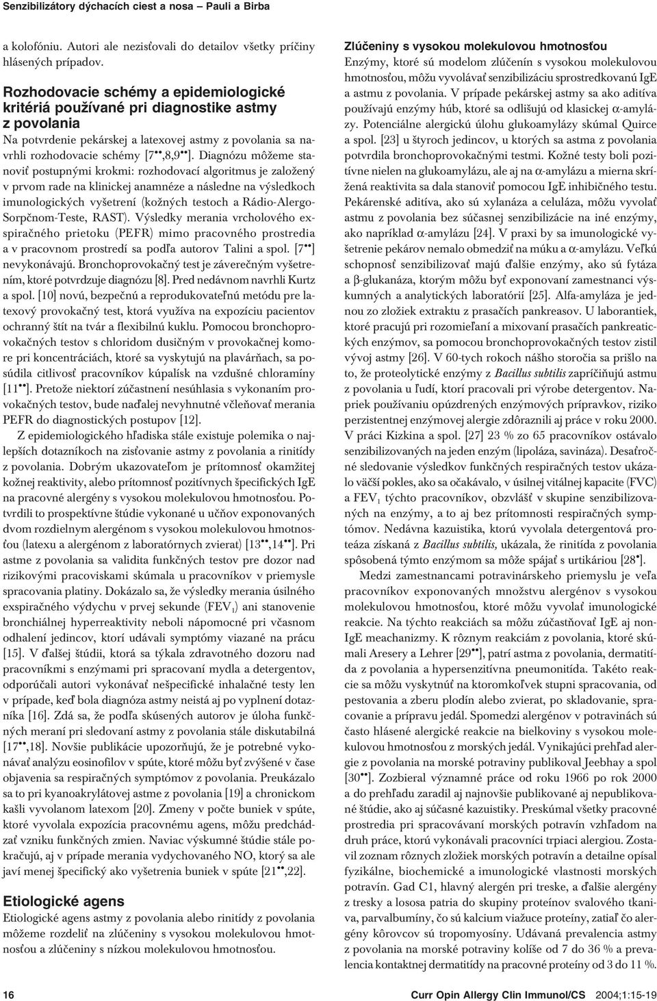 Diagnózu môžeme stanoviť postupnými krokmi: rozhodovací algoritmus je založený v prvom rade na klinickej anamnéze a následne na výsledkoch imunologických vyšetrení (kožných testoch a Rádio-Alergo-