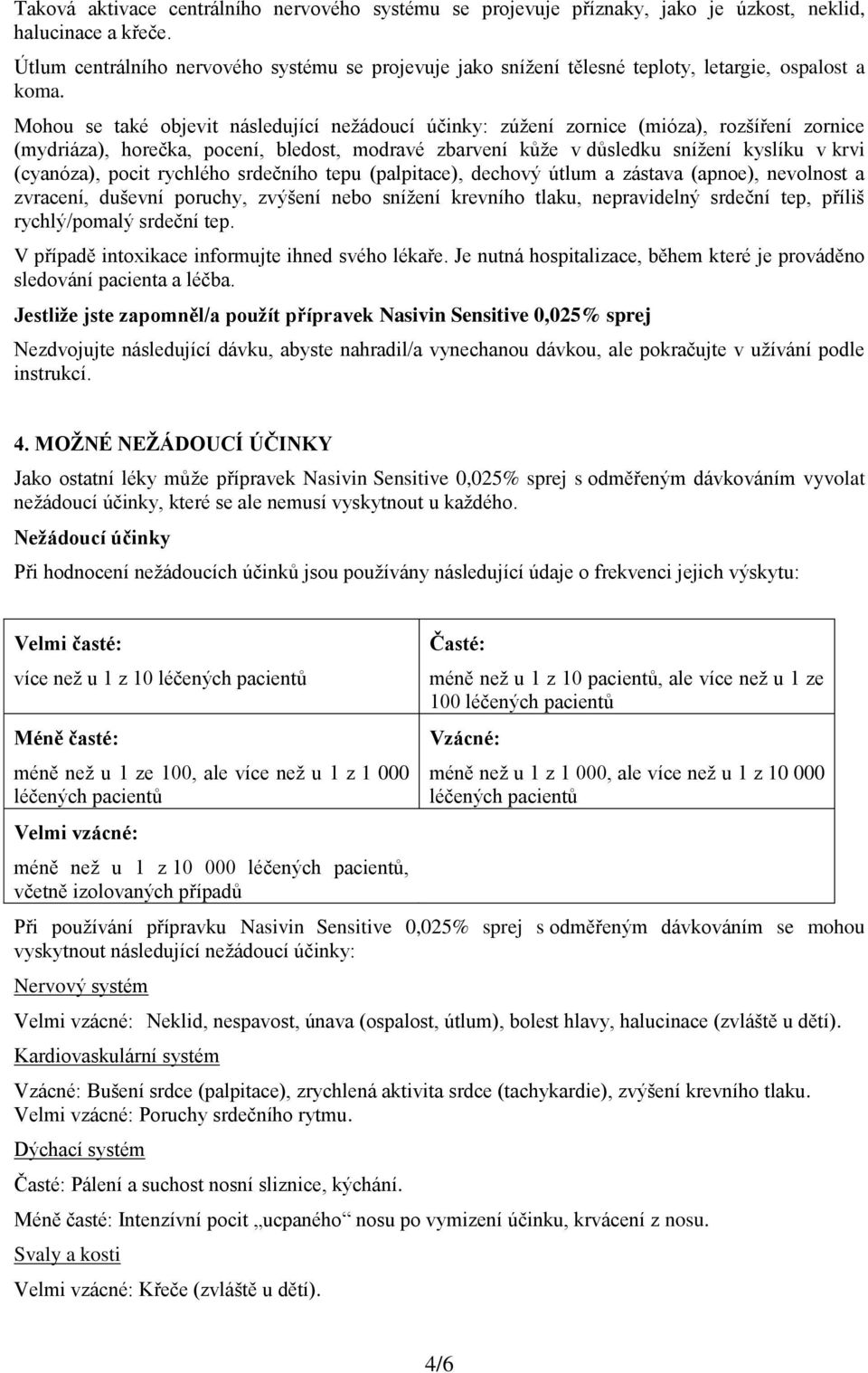 Mohou se také objevit následující nežádoucí účinky: zúžení zornice (mióza), rozšíření zornice (mydriáza), horečka, pocení, bledost, modravé zbarvení kůže v důsledku snížení kyslíku v krvi (cyanóza),