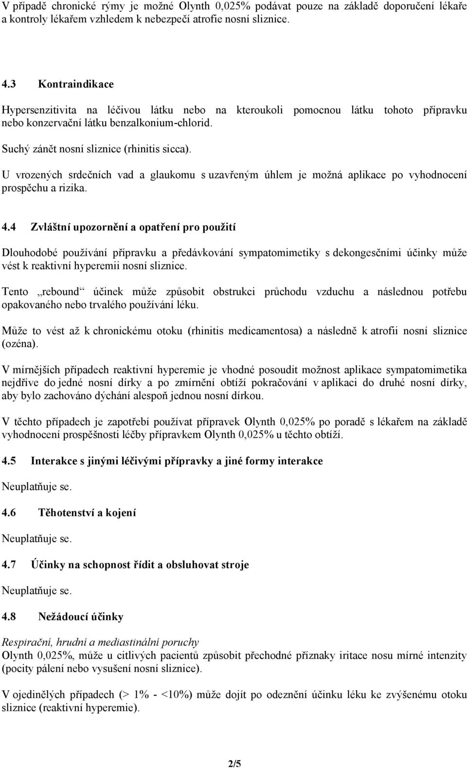 U vrozených srdečních vad a glaukomu s uzavřeným úhlem je možná aplikace po vyhodnocení prospěchu a rizika. 4.