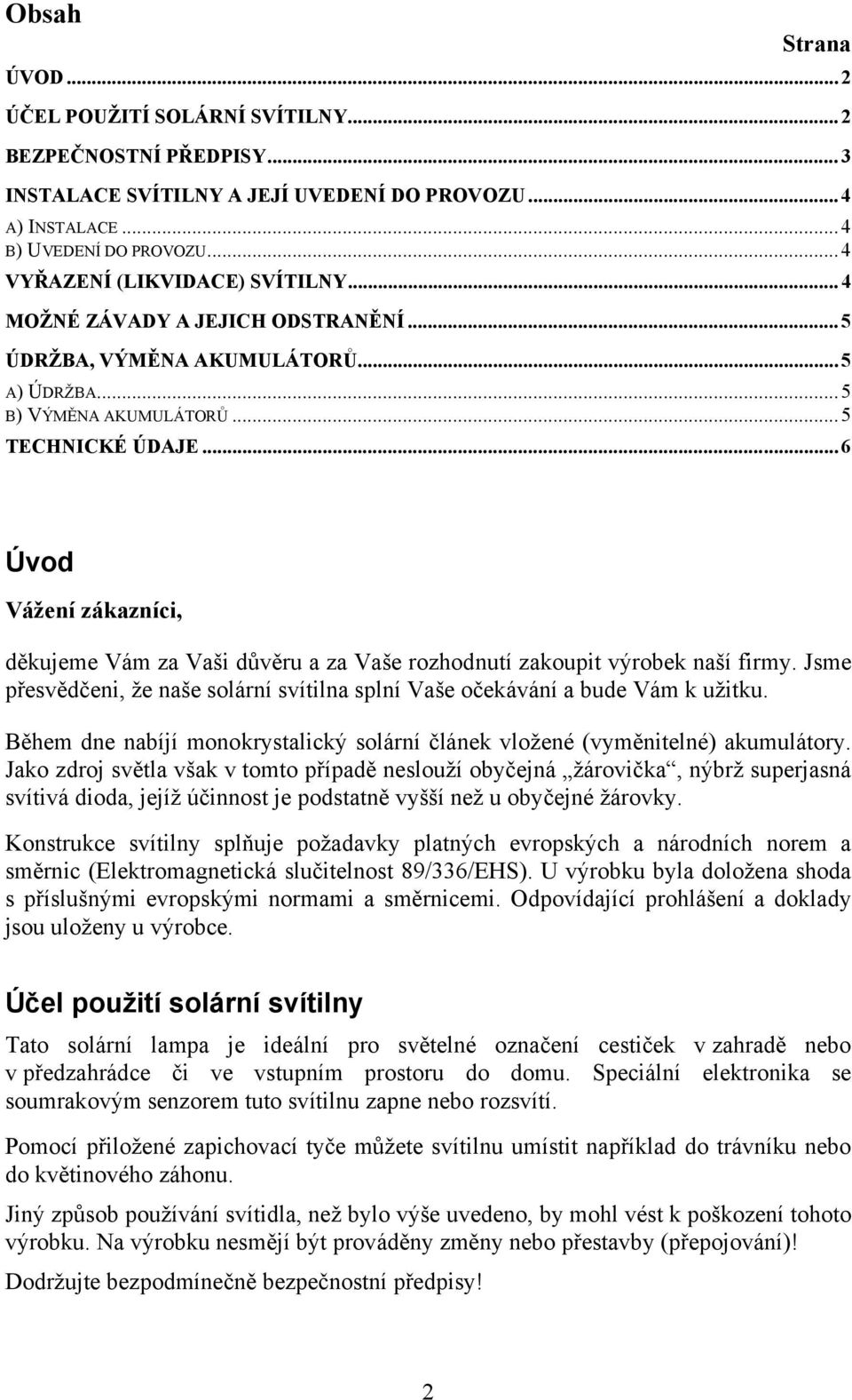 .. 6 Úvod Vážení zákazníci, děkujeme Vám za Vaši důvěru a za Vaše rozhodnutí zakoupit výrobek naší firmy. Jsme přesvědčeni, že naše solární svítilna splní Vaše očekávání a bude Vám k užitku.