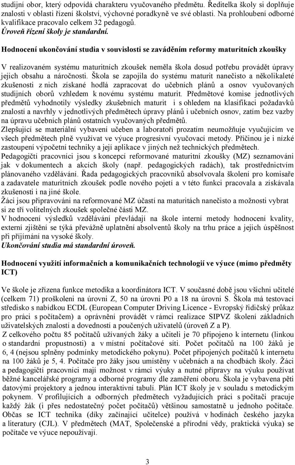 Hodnocení ukončování studia v souvislosti se zaváděním reformy maturitních zkoušky V realizovaném systému maturitních zkoušek neměla škola dosud potřebu provádět úpravy jejich obsahu a náročnosti.