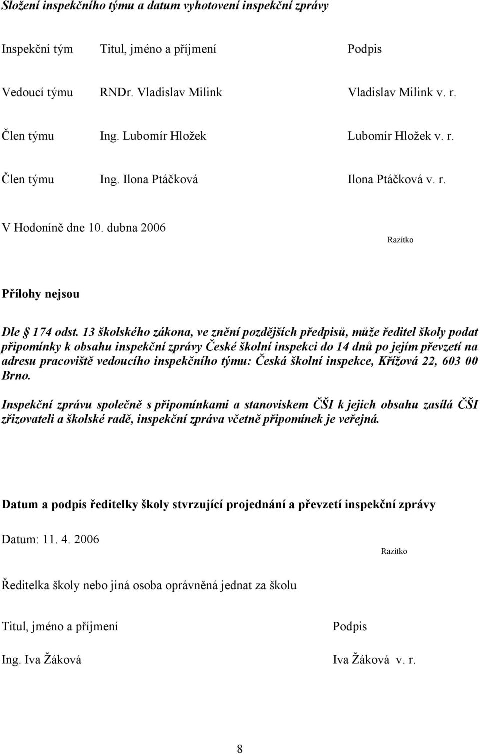 13 školského zákona, ve znění pozdějších předpisů, může ředitel školy podat připomínky k obsahu inspekční zprávy České školní inspekci do 14 dnů po jejím převzetí na adresu pracoviště vedoucího