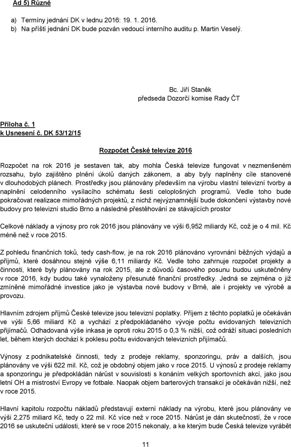 DK 53/12/15 Rozpočet České televize 2016 Rozpočet na rok 2016 je sestaven tak, aby mohla Česká televize fungovat v nezmenšeném rozsahu, bylo zajištěno plnění úkolů daných zákonem, a aby byly naplněny