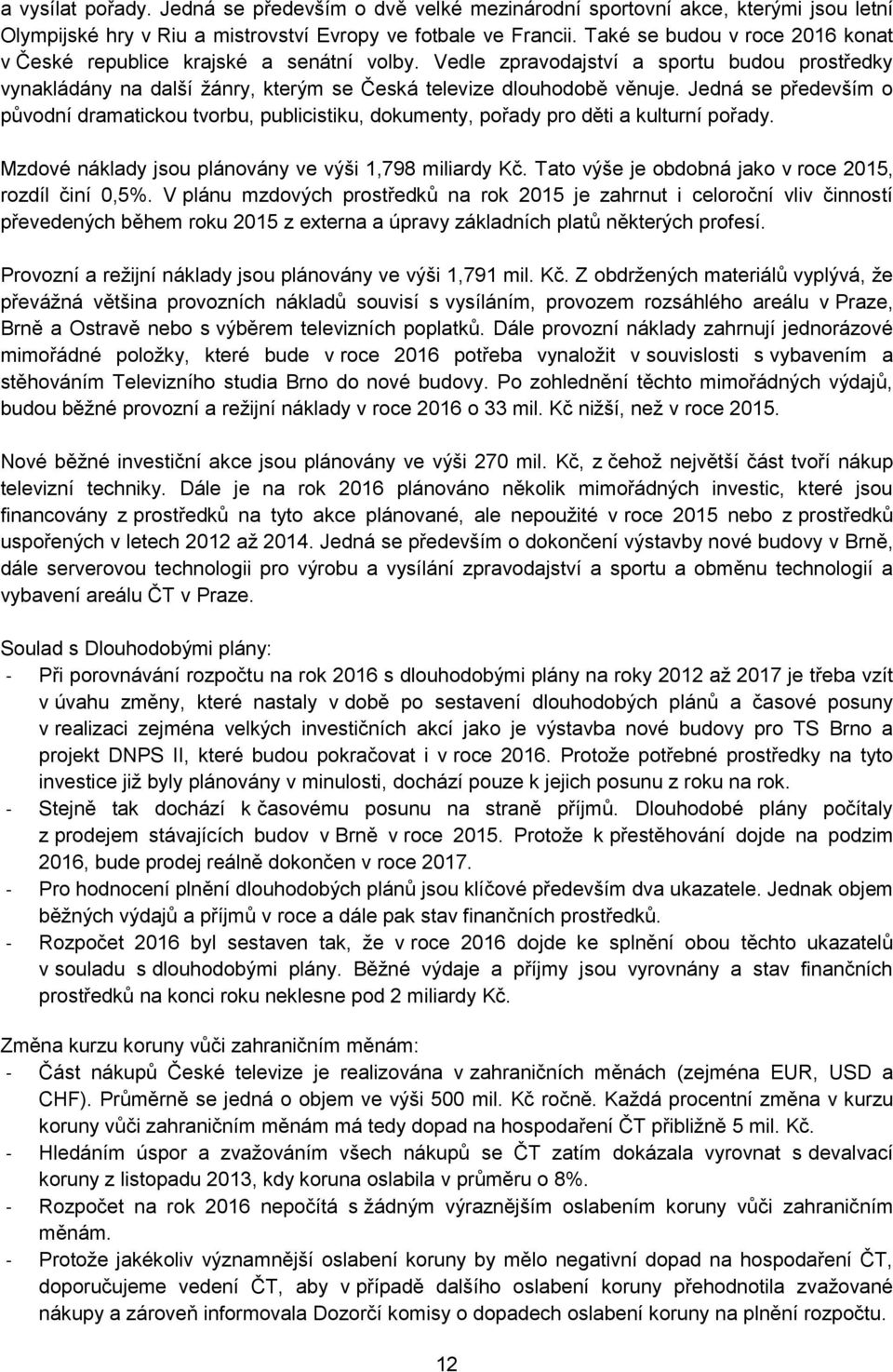 Jedná se především o původní dramatickou tvorbu, publicistiku, dokumenty, pořady pro děti a kulturní pořady. Mzdové náklady jsou plánovány ve výši 1,798 miliardy Kč.