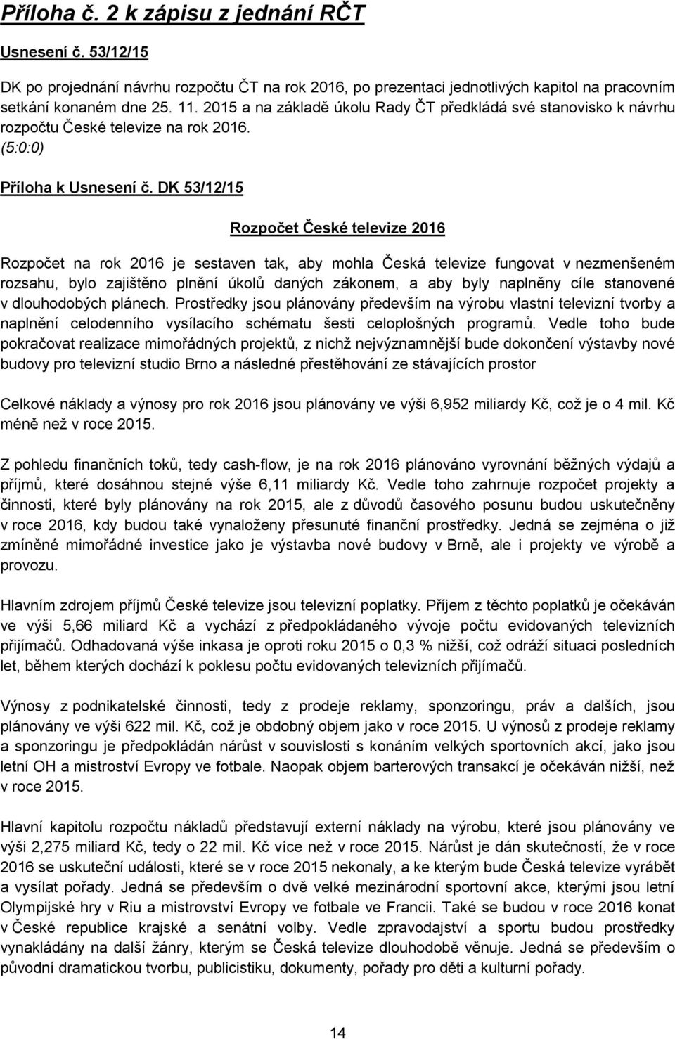 DK 53/12/15 Rozpočet České televize 2016 Rozpočet na rok 2016 je sestaven tak, aby mohla Česká televize fungovat v nezmenšeném rozsahu, bylo zajištěno plnění úkolů daných zákonem, a aby byly naplněny