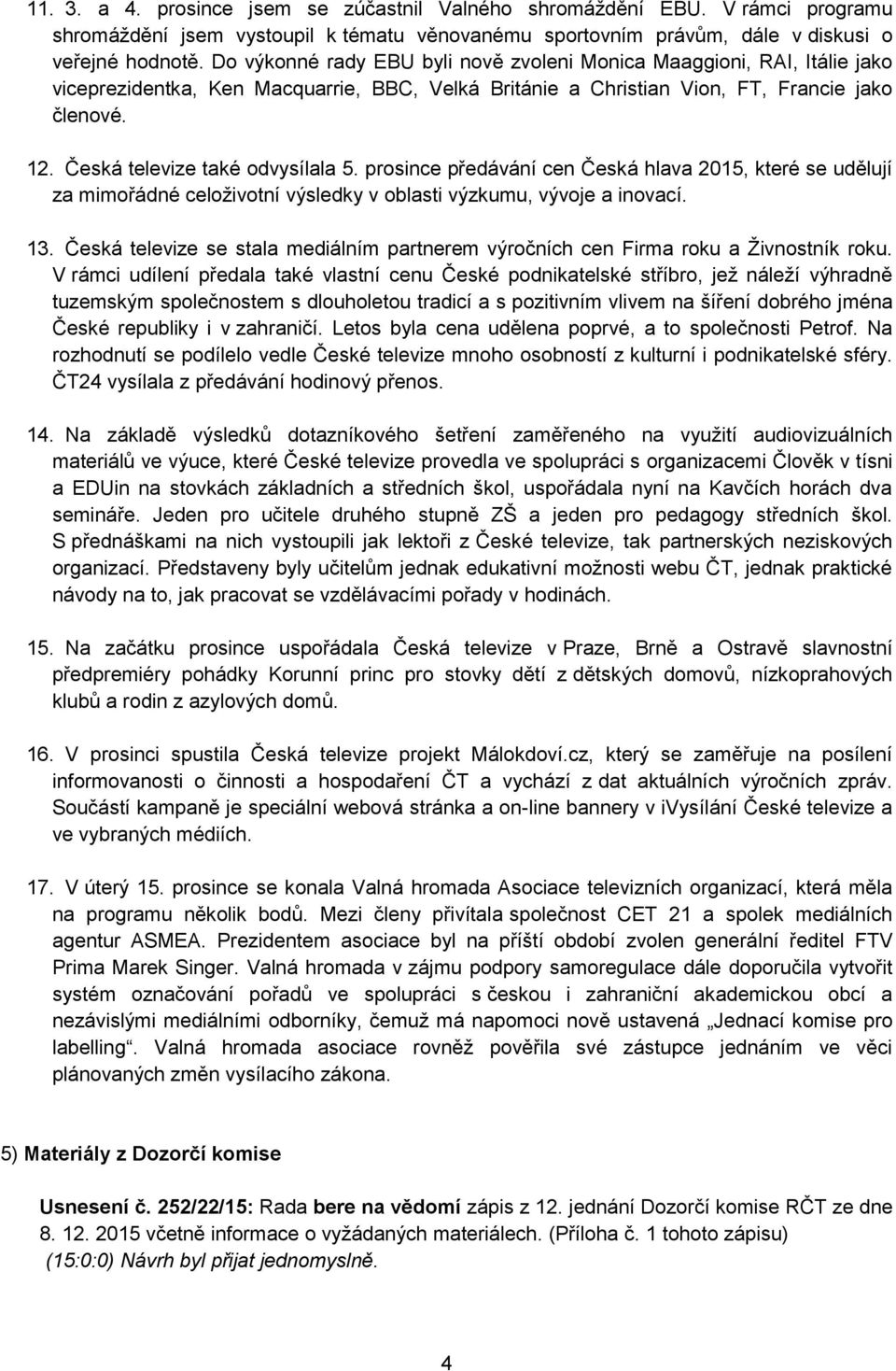 Česká televize také odvysílala 5. prosince předávání cen Česká hlava 2015, které se udělují za mimořádné celoživotní výsledky v oblasti výzkumu, vývoje a inovací. 13.