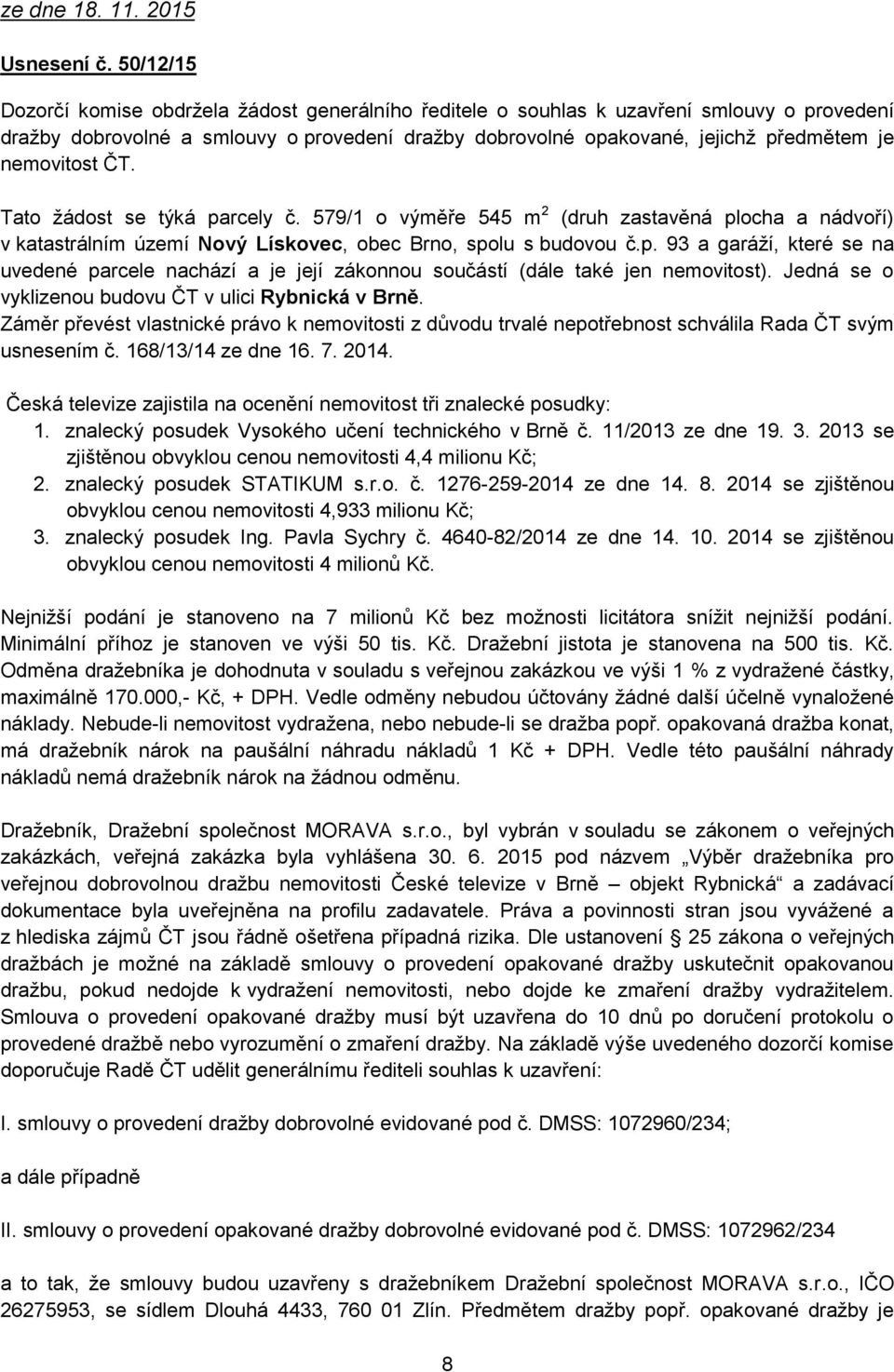 nemovitost ČT. Tato žádost se týká parcely č. 579/1 o výměře 545 m 2 (druh zastavěná plocha a nádvoří) v katastrálním území Nový Lískovec, obec Brno, spolu s budovou č.p. 93 a garáží, které se na uvedené parcele nachází a je její zákonnou součástí (dále také jen nemovitost).