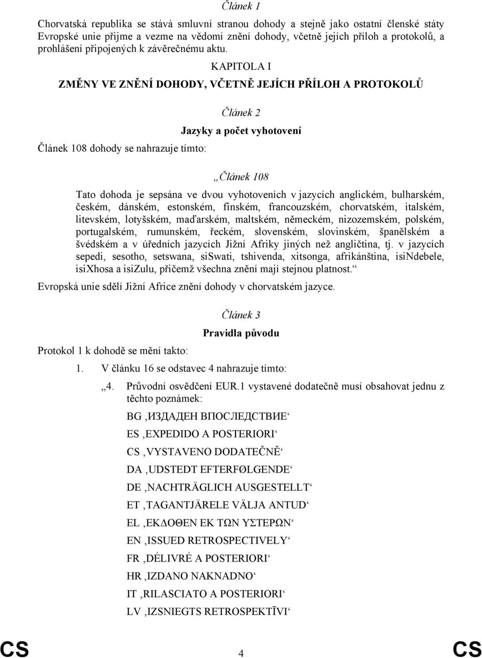 KAPITOLA I ZMĚNY VE ZNĚNÍ DOHODY, VČETNĚ JEJÍCH PŘÍLOH A PROTOKOLŮ Článek 2 Jazyky a počet vyhotovení Článek 108 dohody se nahrazuje tímto: Článek 108 Tato dohoda je sepsána ve dvou vyhotoveních v