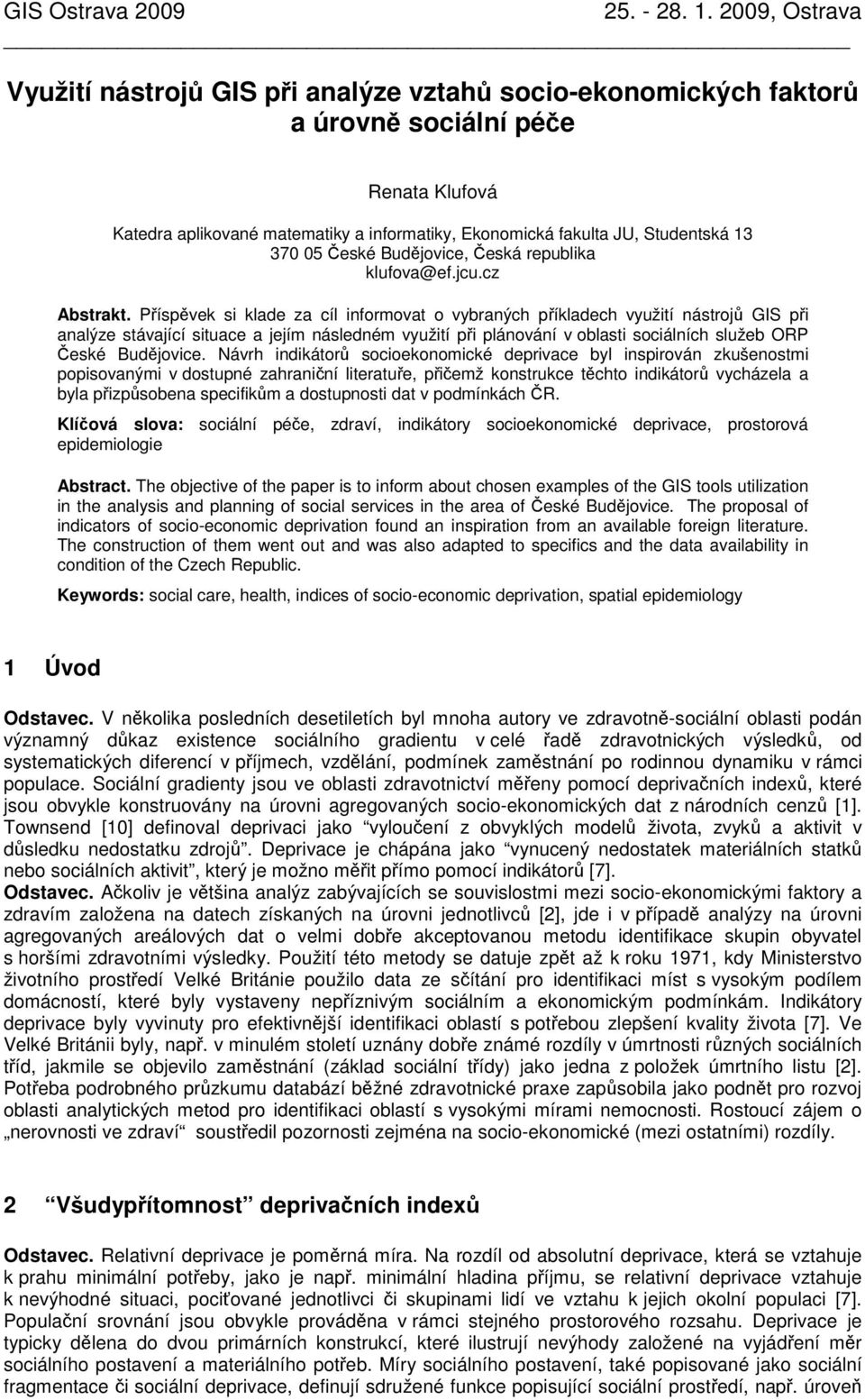 Příspěvek s klade za cíl nformovat o vybraných příkladech využtí nástrojů GIS př analýze stávající stuace a jejím následném využtí př plánování v oblast socálních služeb ORP České Budějovce.