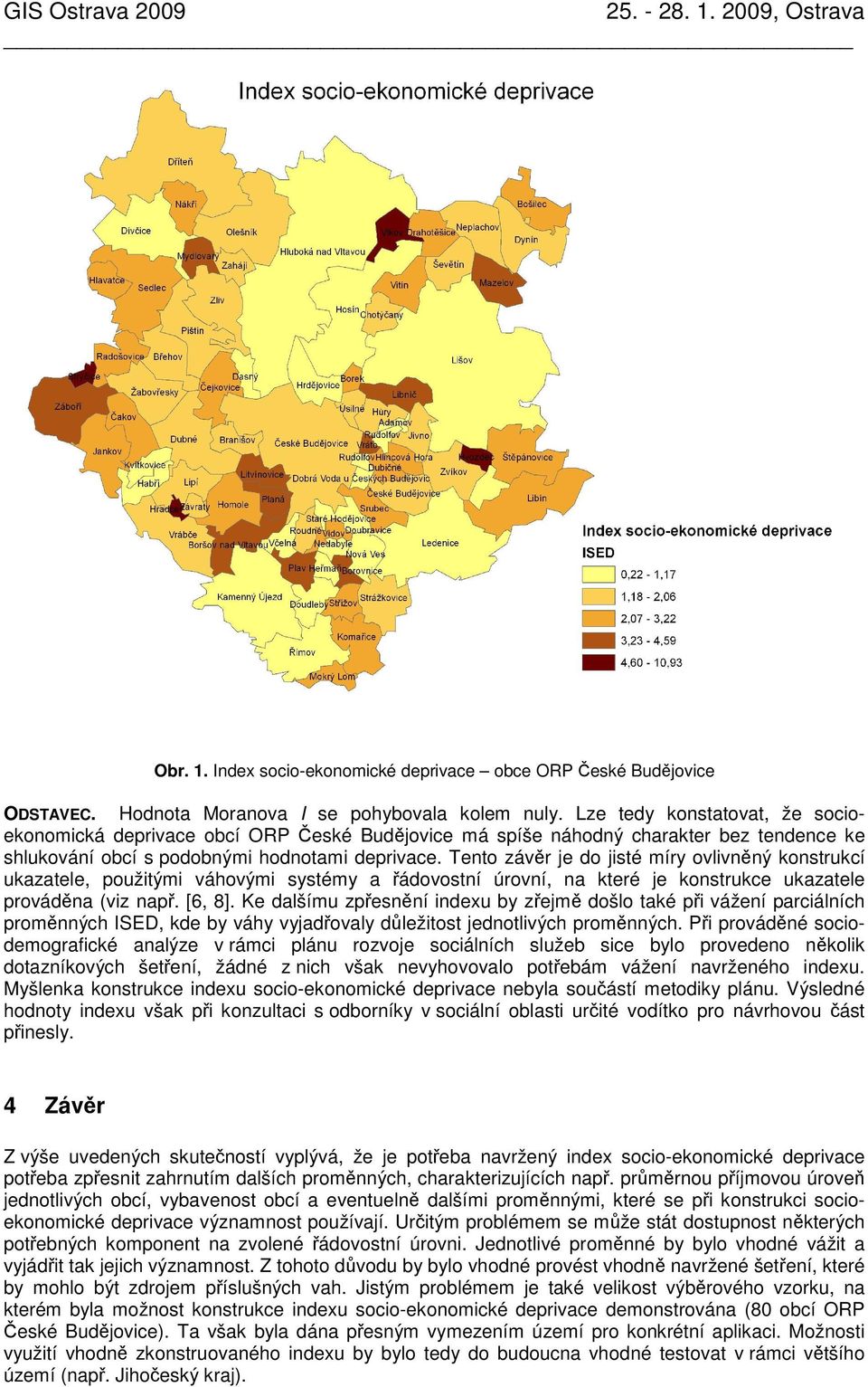 Tento závěr je do jsté míry ovlvněný konstrukcí ukazatele, použtým váhovým systémy a řádovostní úrovní, na které je konstrukce ukazatele prováděna (vz např. [6, 8].