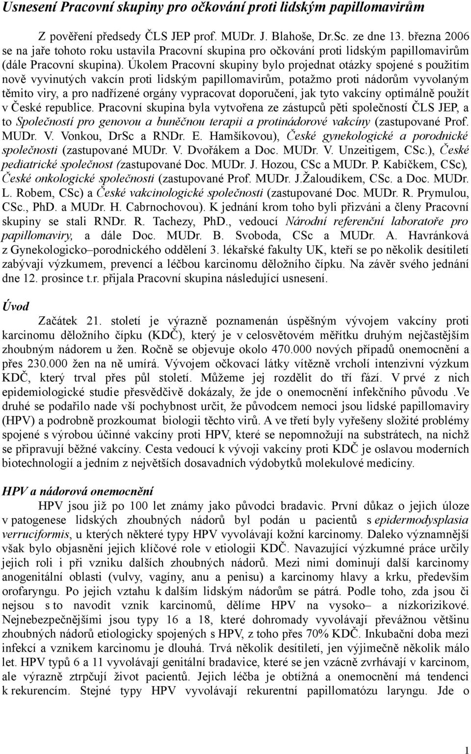 Úkolem Pracovní skupiny bylo projednat otázky spojené s použitím nově vyvinutých vakcín proti lidským papillomavirům, potažmo proti nádorům vyvolaným těmito viry, a pro nadřízené orgány vypracovat