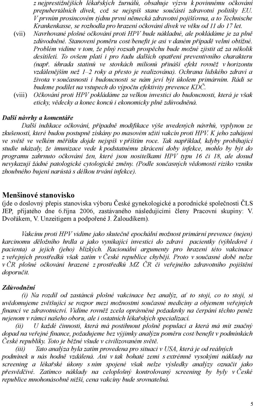 Navrhované plošné očkování proti HPV bude nákladné, ale pokládáme je za plně zdůvodněné. Stanovení poměru cost/benefit je asi v daném případě velmi obtížné.