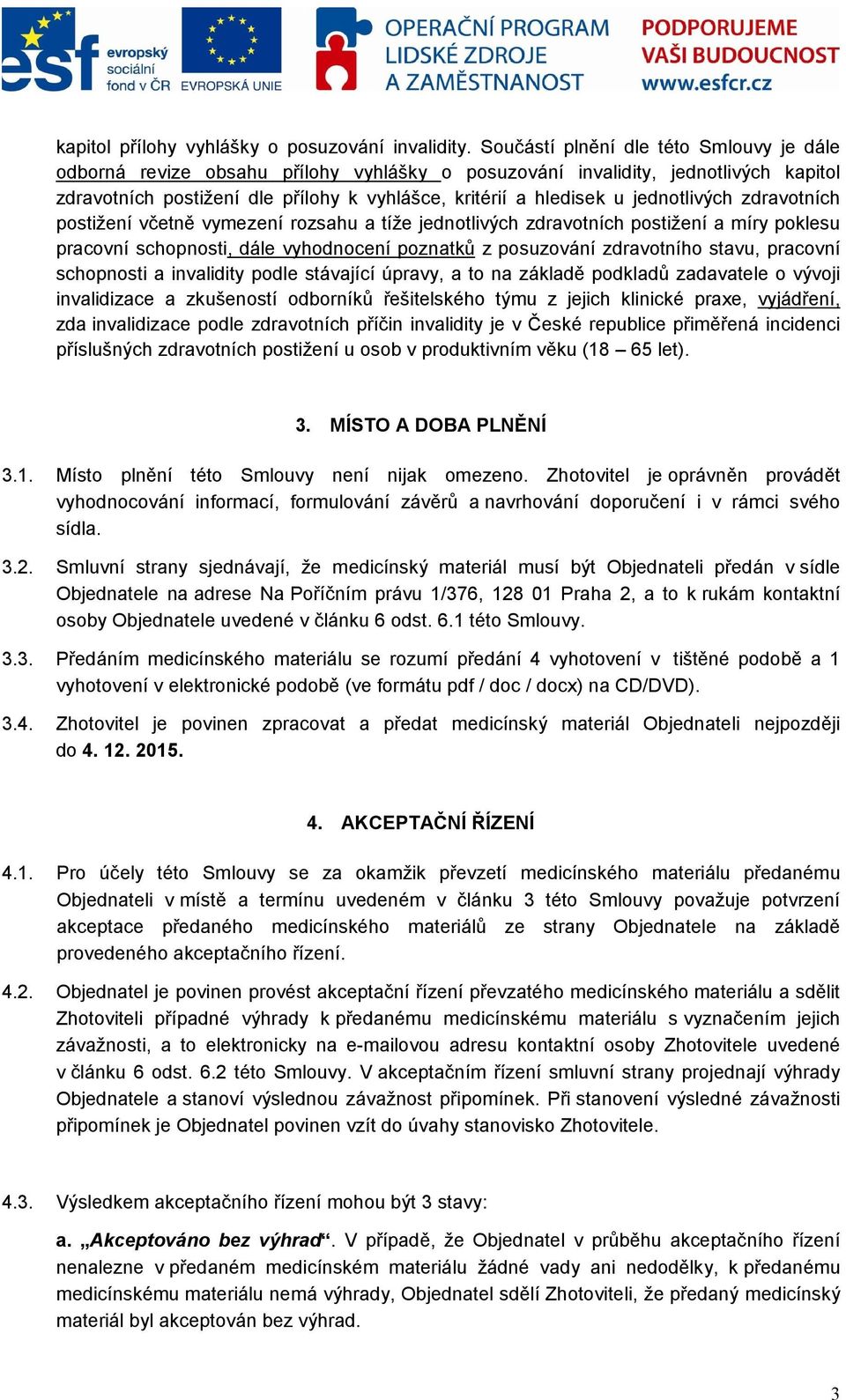 jednotlivých zdravotních postižení včetně vymezení rozsahu a tíže jednotlivých zdravotních postižení a míry poklesu pracovní schopnosti, dále vyhodnocení poznatků z posuzování zdravotního stavu,