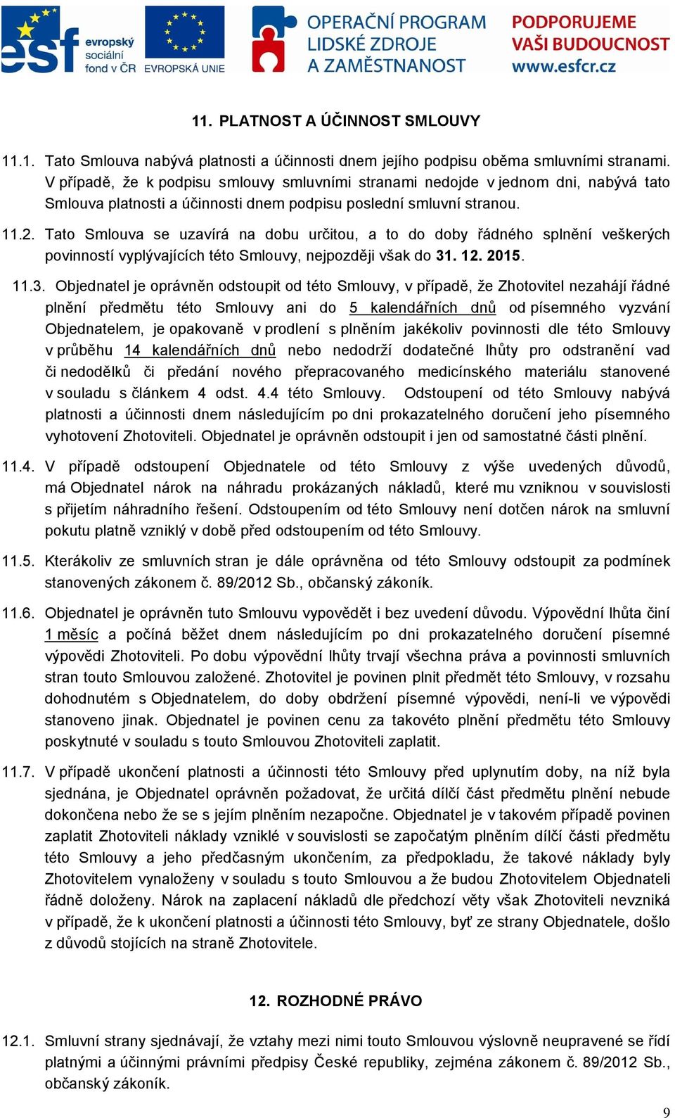 Tato Smlouva se uzavírá na dobu určitou, a to do doby řádného splnění veškerých povinností vyplývajících této Smlouvy, nejpozději však do 31