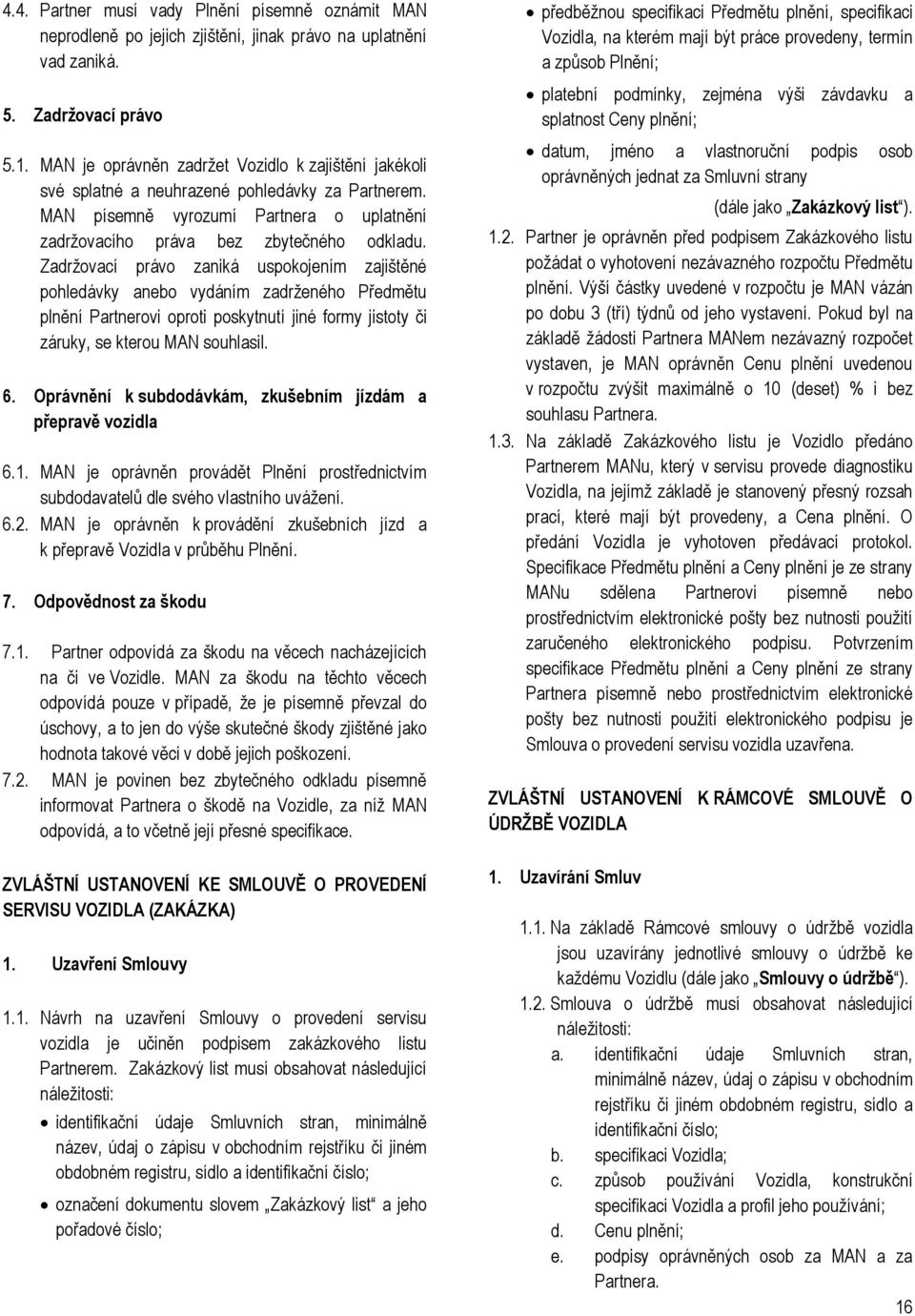 Zadržovací právo zaniká uspokojením zajištěné pohledávky anebo vydáním zadrženého Předmětu plnění Partnerovi oproti poskytnutí jiné formy jistoty či záruky, se kterou MAN souhlasil. 6.