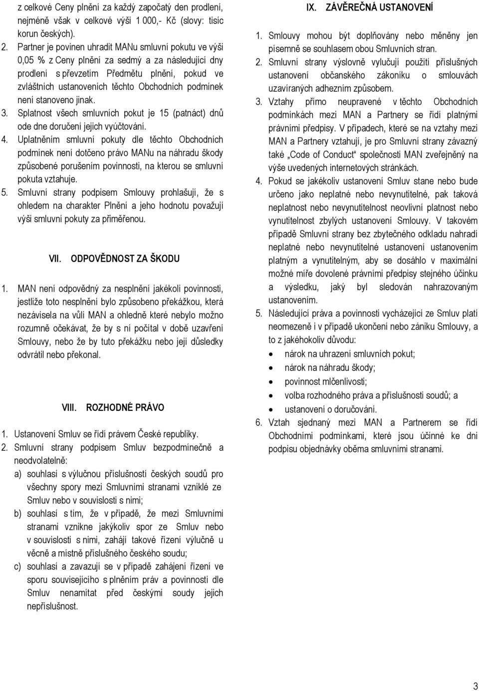 podmínek není stanoveno jinak. 3. Splatnost všech smluvních pokut je 15 (patnáct) dnů ode dne doručení jejich vyúčtování. 4.