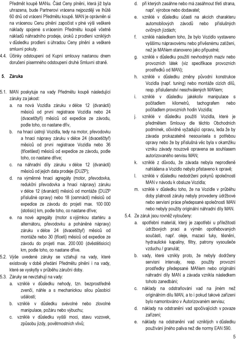 úhradou Ceny plnění a veškeré smluvní pokuty. 4.4. Účinky odstoupení od Kupní smlouvy nastanou dnem doručení písemného odstoupení druhé Smluvní straně. 5. Záruka 5.1.