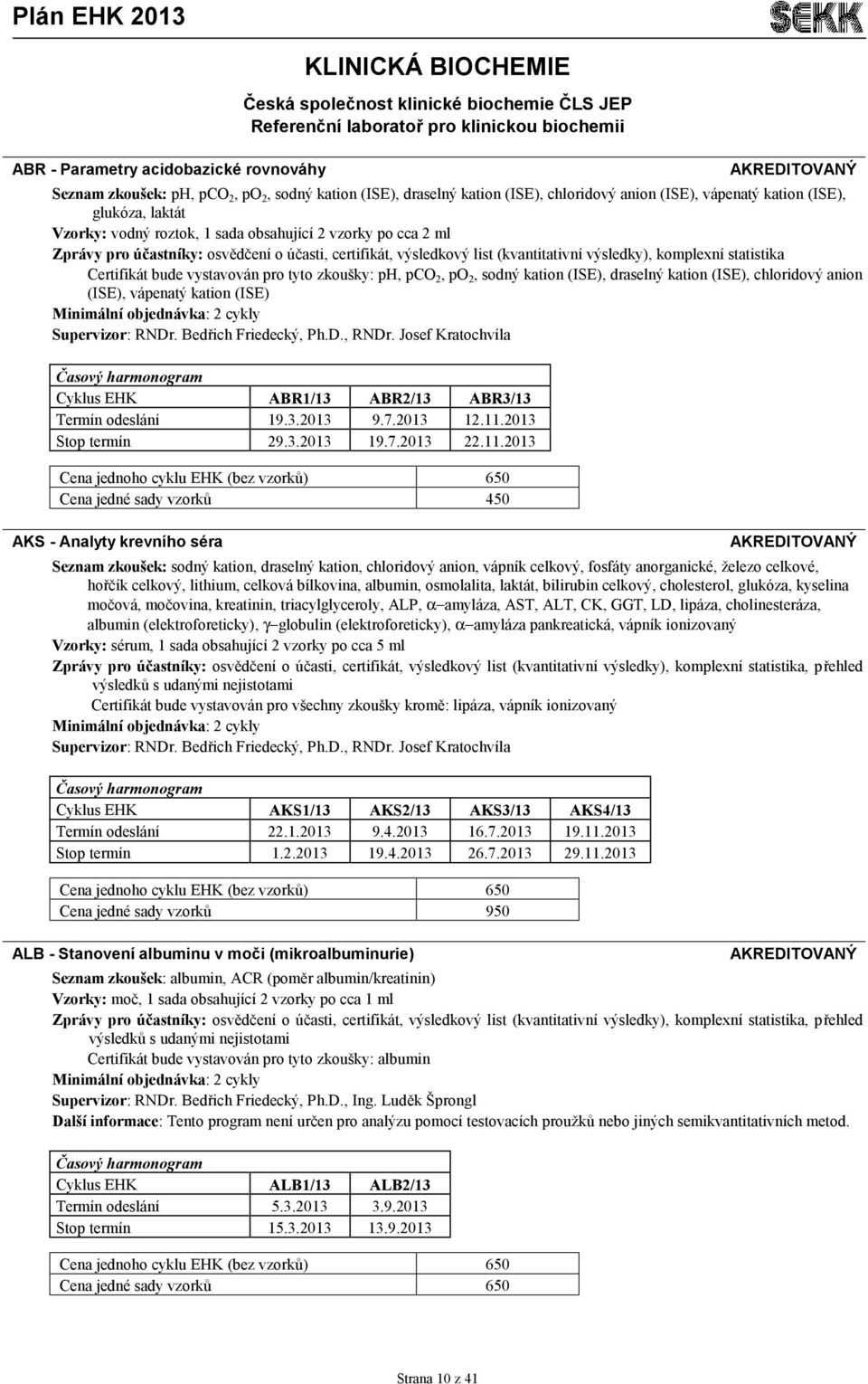 certifikát, výsledkový list (kvantitativní výsledky), komplexní statistika Certifikát bude vystavován pro tyto zkoušky: ph, pco 2, po 2, sodný kation (ISE), draselný kation (ISE), chloridový anion