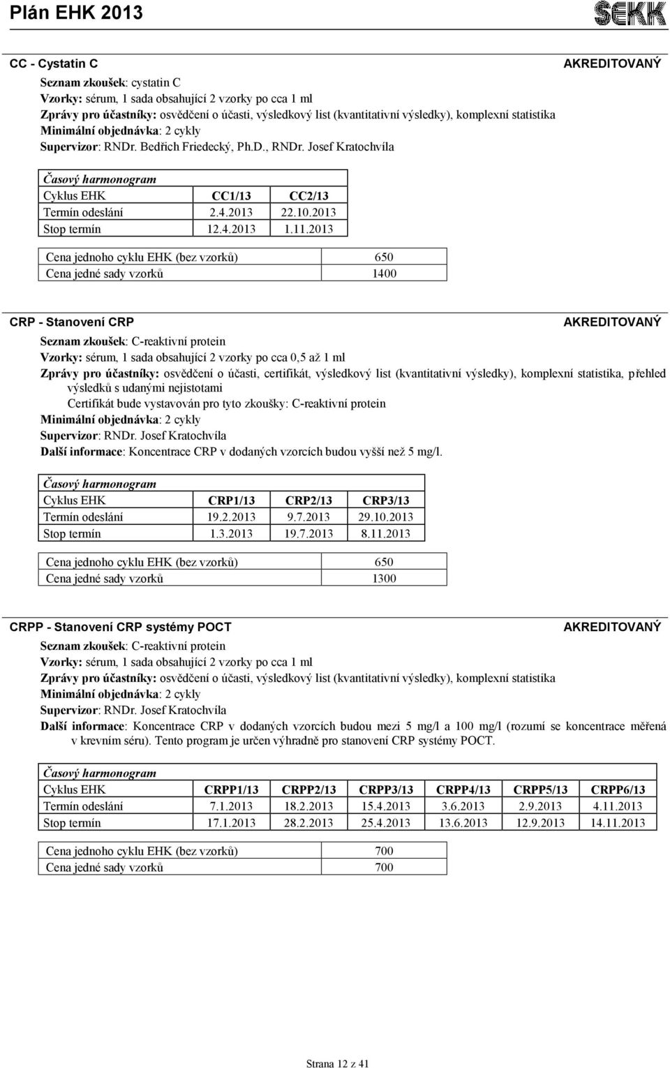 2013 Cena jedné sady vzorků 1400 CRP - Stanovení CRP Seznam zkoušek: C-reaktivní protein Vzorky: sérum, 1 sada obsahující 2 vzorky po cca 0,5 až 1 ml Zprávy pro účastníky: osvědčení o účasti,