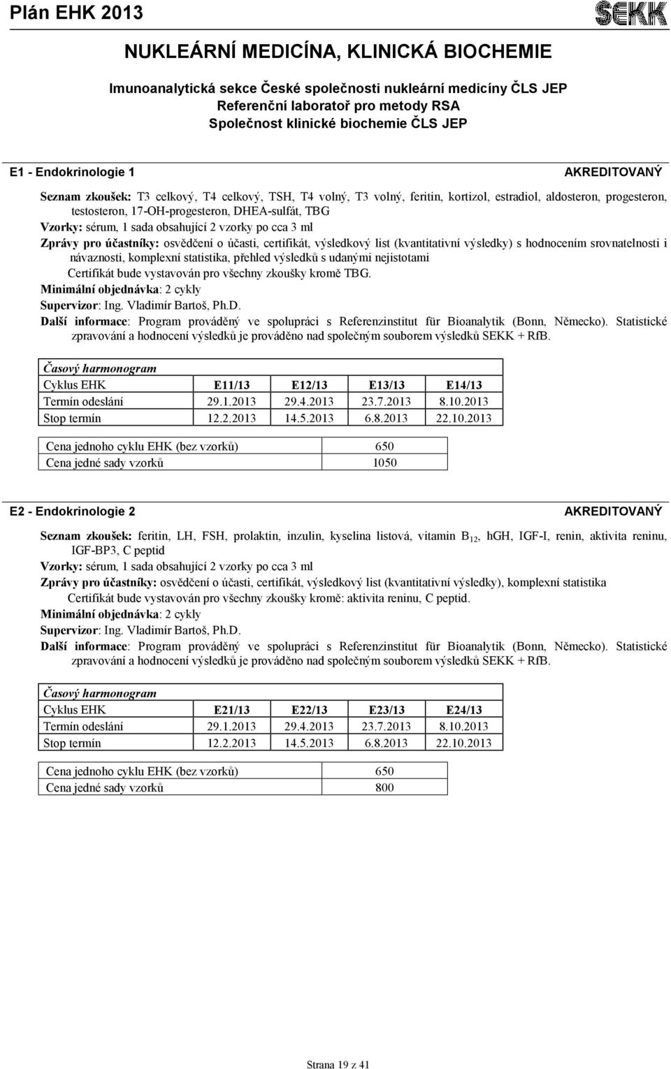 obsahující 2 vzorky po cca 3 ml Zprávy pro účastníky: osvědčení o účasti, certifikát, výsledkový list (kvantitativní výsledky) s hodnocením srovnatelnosti i návaznosti, komplexní statistika, přehled