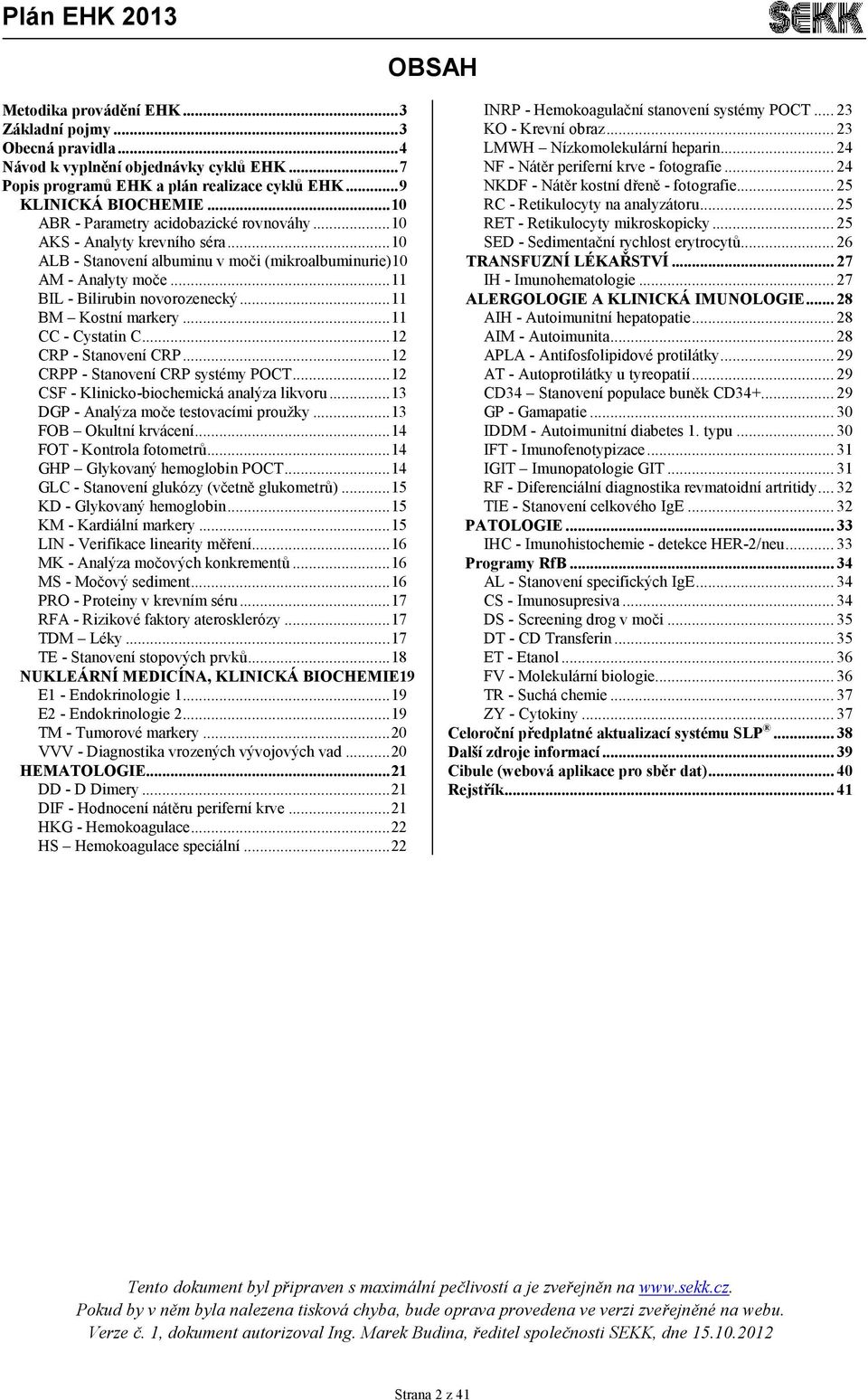 ..11 BM Kostní markery...11 CC - Cystatin C...12 CRP - Stanovení CRP...12 CRPP - Stanovení CRP systémy POCT...12 CSF - Klinicko-biochemická analýza likvoru...13 DGP - Analýza moče testovacími proužky.