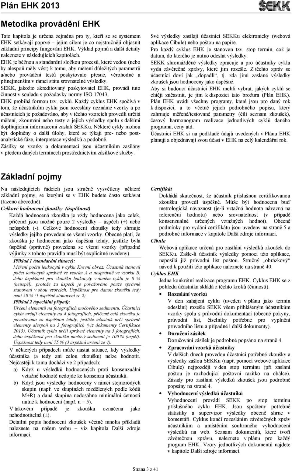 EHK je běžnou a standardní složkou procesů, které vedou (nebo by alespoň měly vést) k tomu, aby měření důležitých parametrů a/nebo provádění testů poskytovalo přesné, věrohodné a přinejmenším v rámci