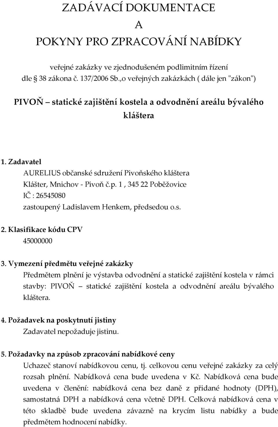 1, 34522 Poběžovice IČ : 26545080 zastoupený Ladislavem Henkem, předsedou o.s. 2. Klasifikace kódu CPV 45000000 3.